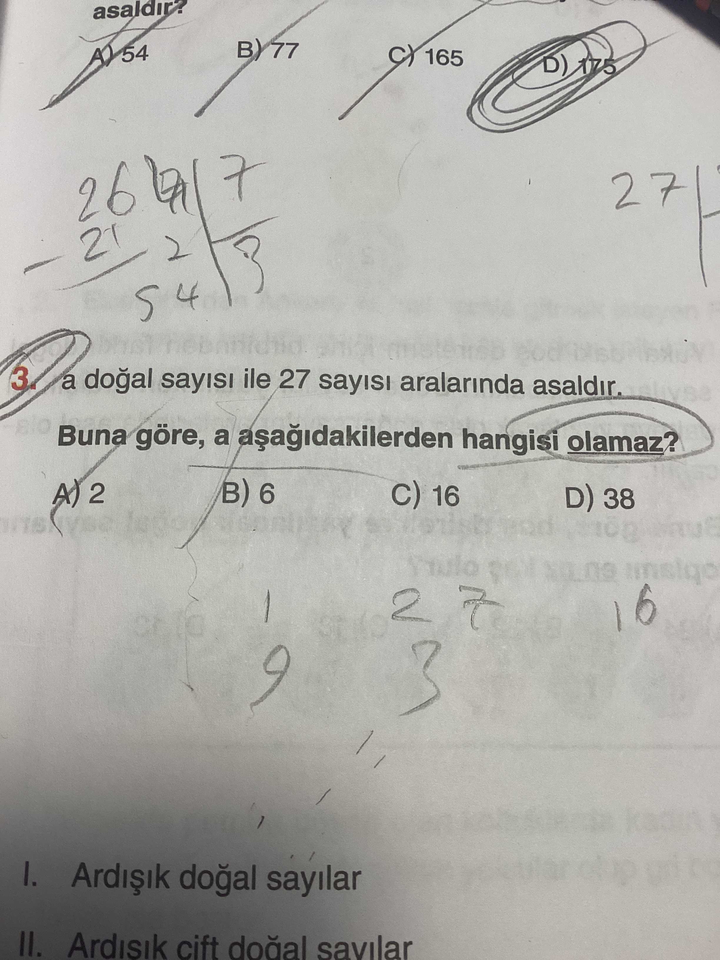 77 54 165 D) 175 26 2 a ile 27 sayisi aralarinda asaldir. Buna göre, a hangisi olamaz. B) 6 A) 2 16 D) 38 2 16 3 I. sayilar II. Ardisik cift savilar 77 54 165 D) 175 26 2 a ile 27 sayisi aralarinda asaldir. Ardisik cift savilar. ?? Model.Question.title