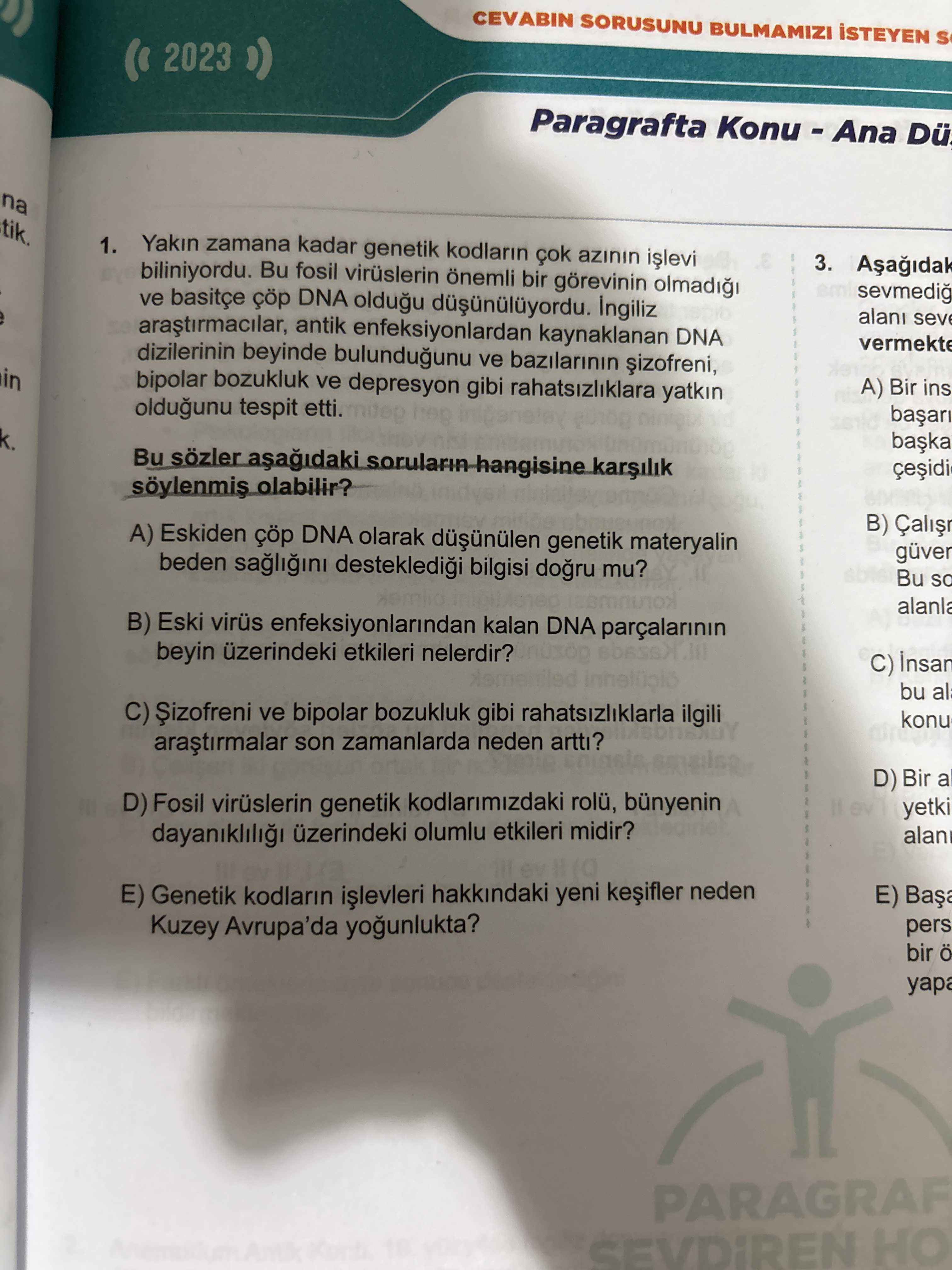CEVABIN SORUSUNU BULMAMIZI 2023 Paragrafta Konu - Ana Dü na tik. Yakin zamana kadar genetik kodlarin azinin 1. 3. biliniyordu. Bu fosil virüslerin bir görevinin olmadi sevmedig ve basitçe çöp DNA oldugu Ingiliz sev antik enfeksiyonlardan kaynaklanan DNA vermekte dizilerinin beyinde bulundugunu ve bazilarinin in bipolar bozukluk ve gibi rahatsizliklara yatkin A) Bir ins oldugunu tespit etti. Bu sözler olabilir. B) A) Eskiden çöp DNA olarak genetik materyalin güver beden bilgisi mu. Bu alanla B) Eski virüs enfeksiyonlarindan kalan DNA beyin üzerindeki etkileri nelerdir. C) bu al C) ve bipolar bozukluk gibi rahatsizliklarla ilgili konu son zamanlarda neden artti. D) Bin a CEVABIN SORUSUNU BULMAMIZI 2023 Paragrafta Konu - Ana Dü na tik. D) Bin a. ?? Model.Question.title