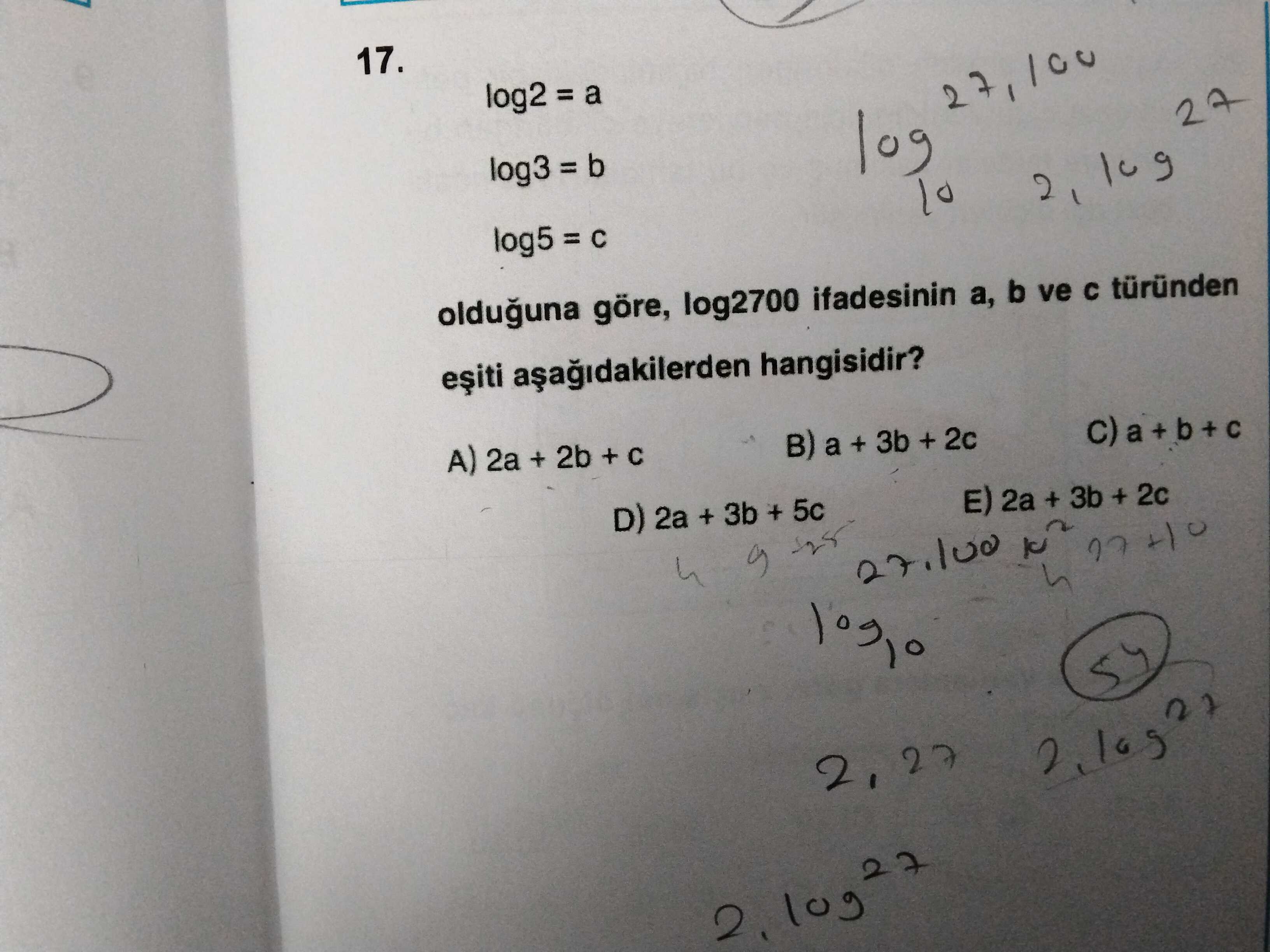 17. log2 = a log3 = b 10 27 log5 = olduguna göre, log2700 ifadesinin b ve türünden hangisidir. B) a + 3b + 2c A) 2a + 2b + C 2a + 3b + 2c D) 2a + 3b 5c 27. 100 27 17. 100 27. ?? Model.Question.title