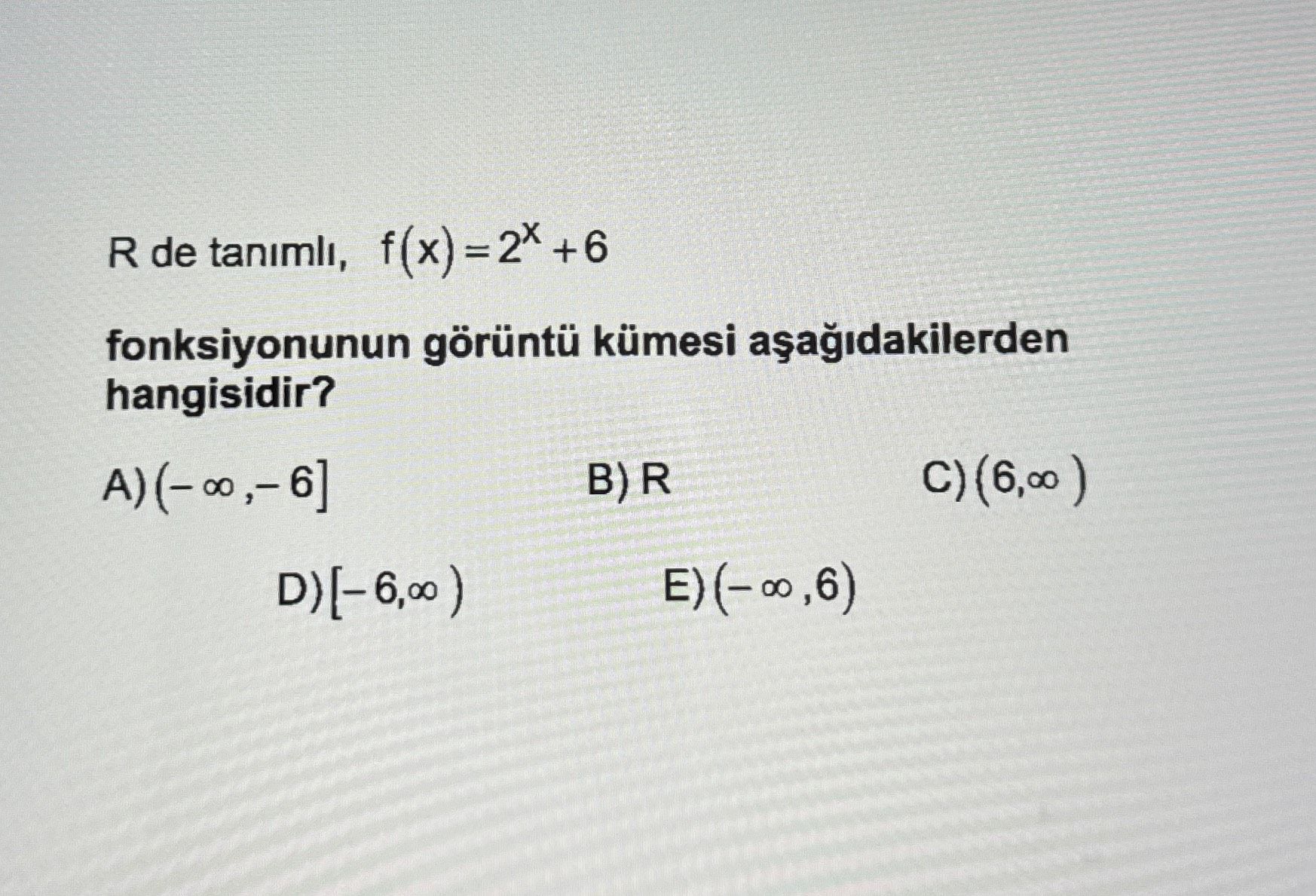 R de tanımlı, f(x) = 2ˣ + 6 fonksiyonunun görüntü kümesi aşağıdakilerden hangisidir?