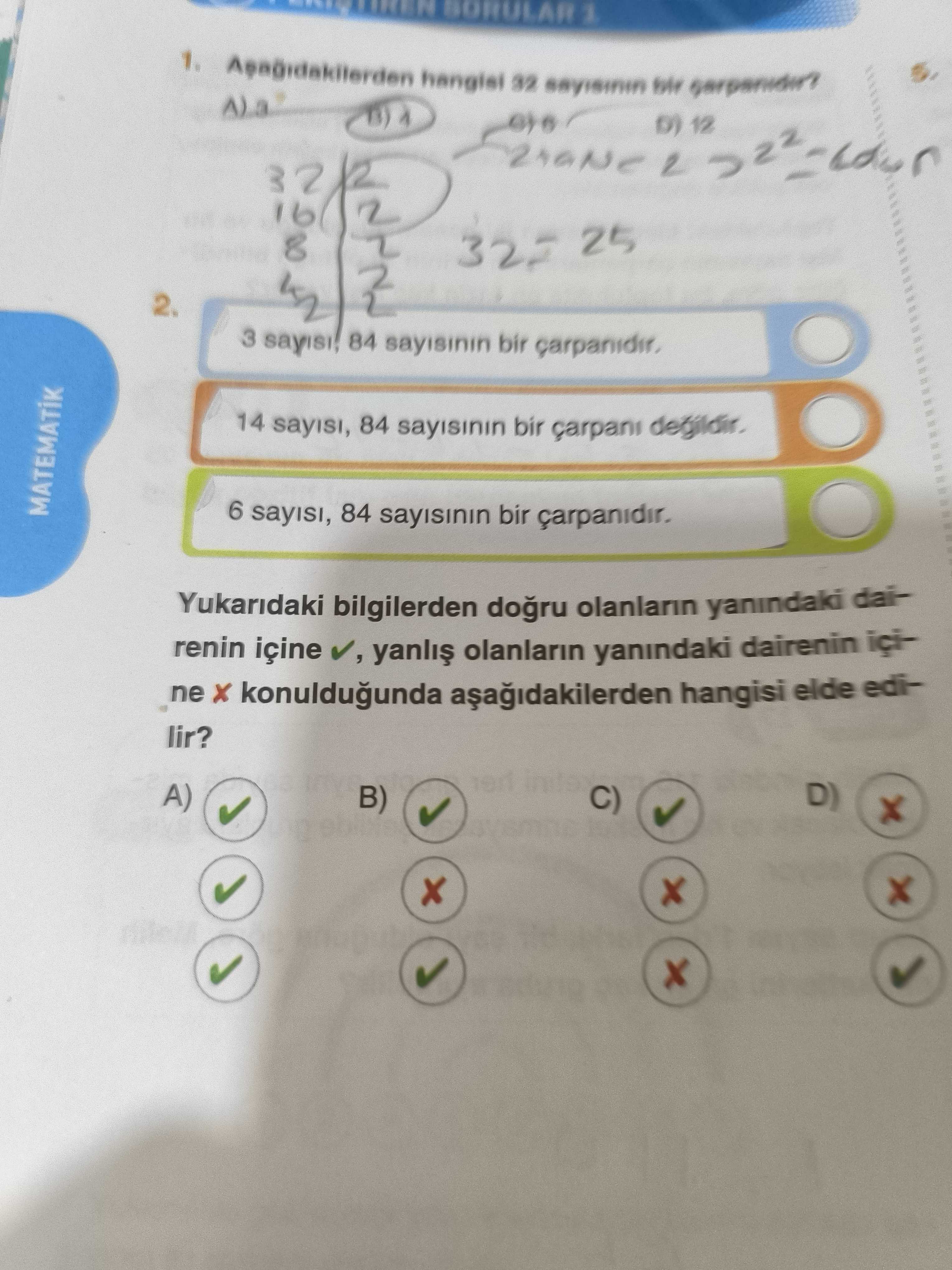 12 32 16 8 25 2. 3 84 bir 14 sayisi, 84 bir carpani degildir. 6 84 bir carpanidir. Yukaridaki bilgilerden dogru yanindaki dairenin içine olanlarin yanindaki dairenin içine konuldugunda hangisi elde edilir. A) D) B) C) 12 32 16 8 25 2. A) D) B) C). ?? Model.Question.title