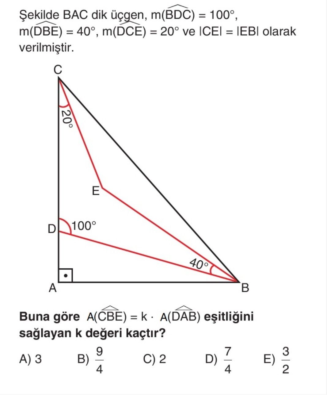 Şekilde BAC dik üçgen, m(BDC) = 100°, m(DBE) = 40°, m(DCE) = 20° ve |CE| = |EB| olarak verilmiştir