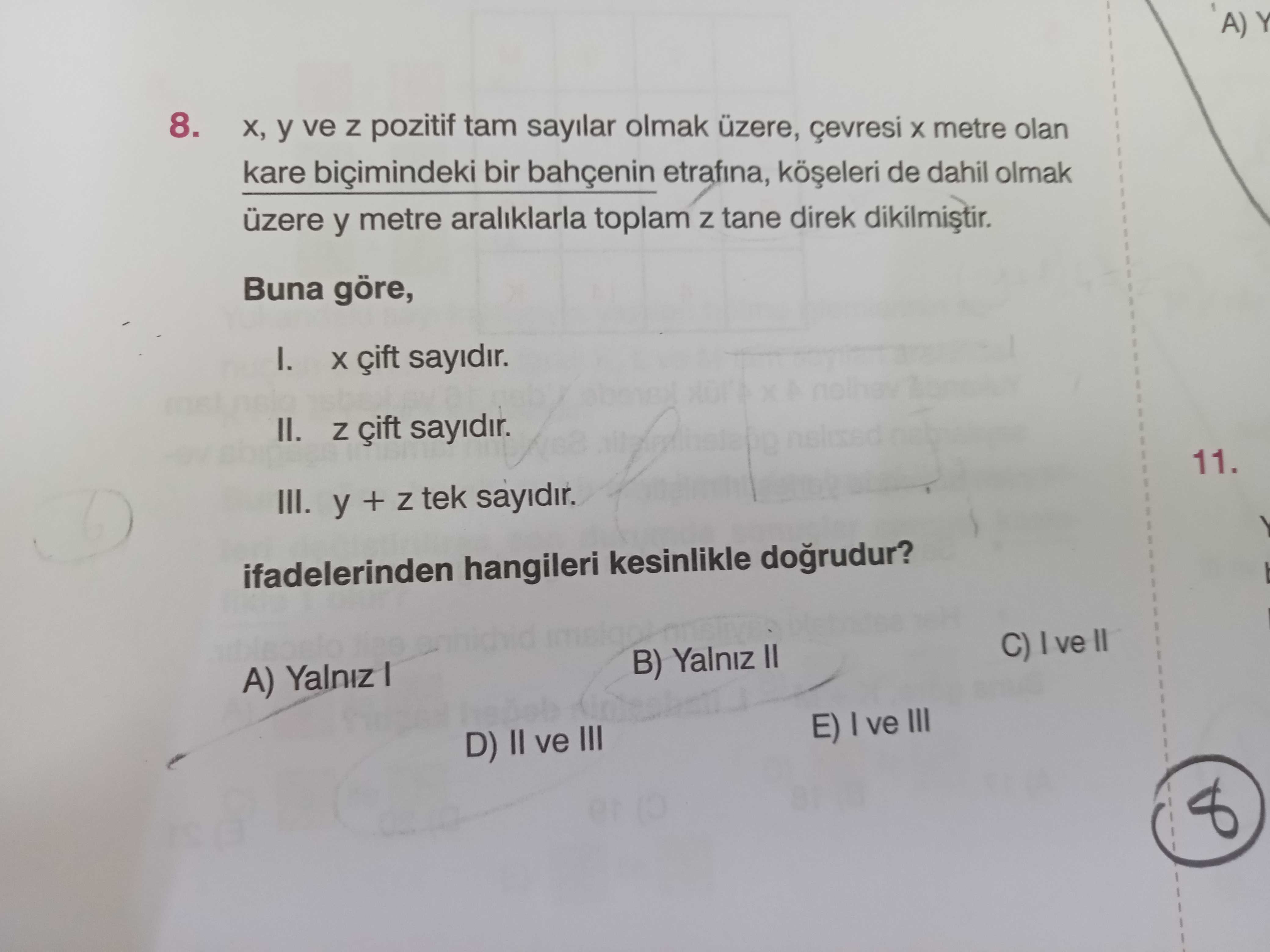 A) Y 8. y ve Z pozitif tam sayilar olmak üzere, çevresi metre olan kare biçimindeki bir bahçenin etrafina, de dahil olmak üzere y metre araliklarla toplam Z tane direk Buna göre, I. sayidir. II. çift sayidir. 11. III. y + Z tek ifadelerinden hangileri kesinlikle dogrudur. C) ve B) Yalniz II A) Yalniz E) ve III D) II ve III 8 A) Y 8. C) ve B) Yalniz II A) Yalniz E) ve III D) II ve III 8. ?? Model.Question.title