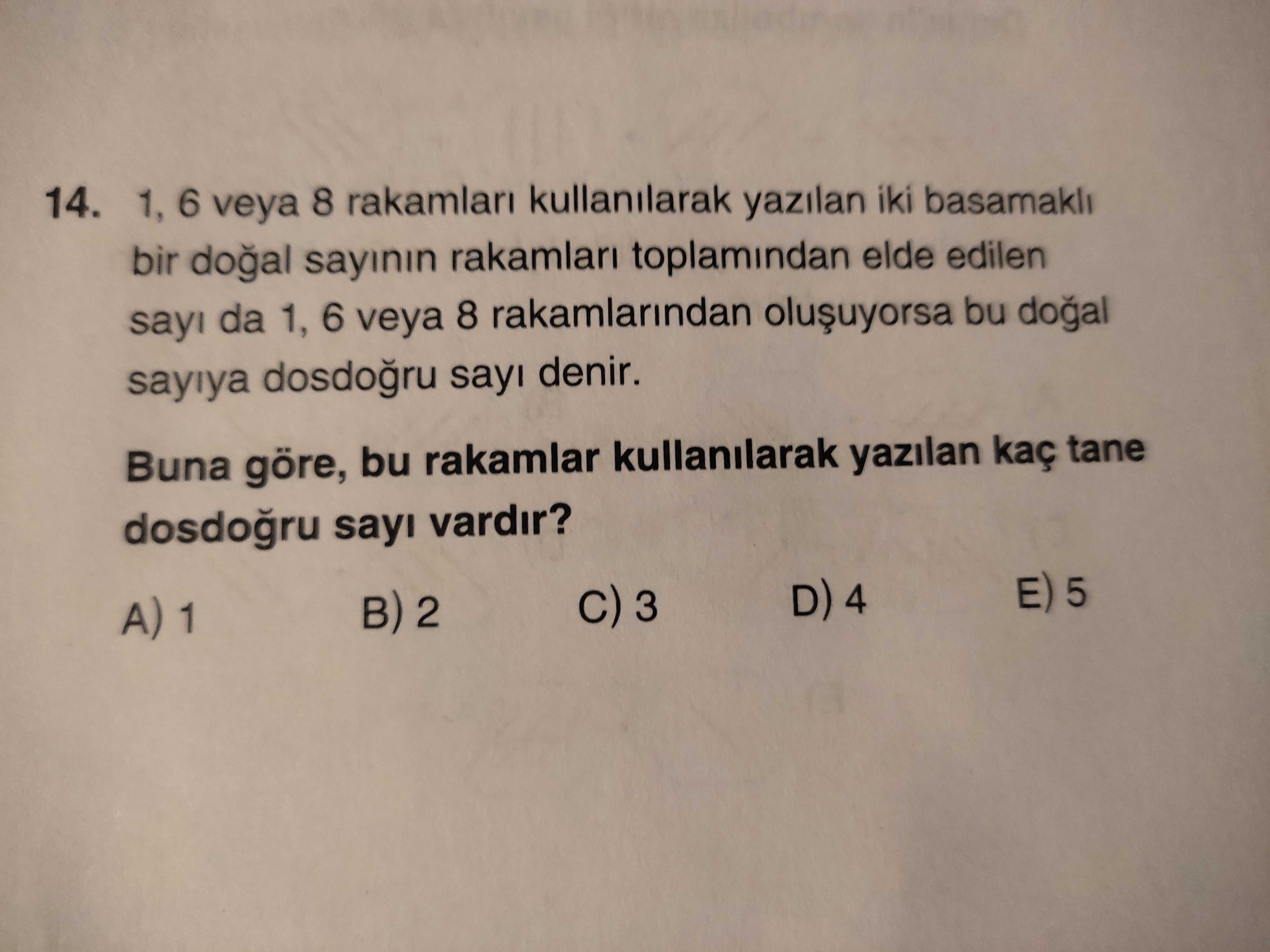 14. 1, 6 veya 8 kullanilarak yazilan iki basamakli bir sayinin rakamlari toplamindan elde edilen sayi da 1, 6 veya 8 rakamlarindan bu sayiya denir. Buna göre, bu rakamlar kullanilarak yazilan kaç tane sayi vardir. 5 D) 4 2 A) 1 14. 5 D) 4 2 A) 1. ?? Model.Question.title