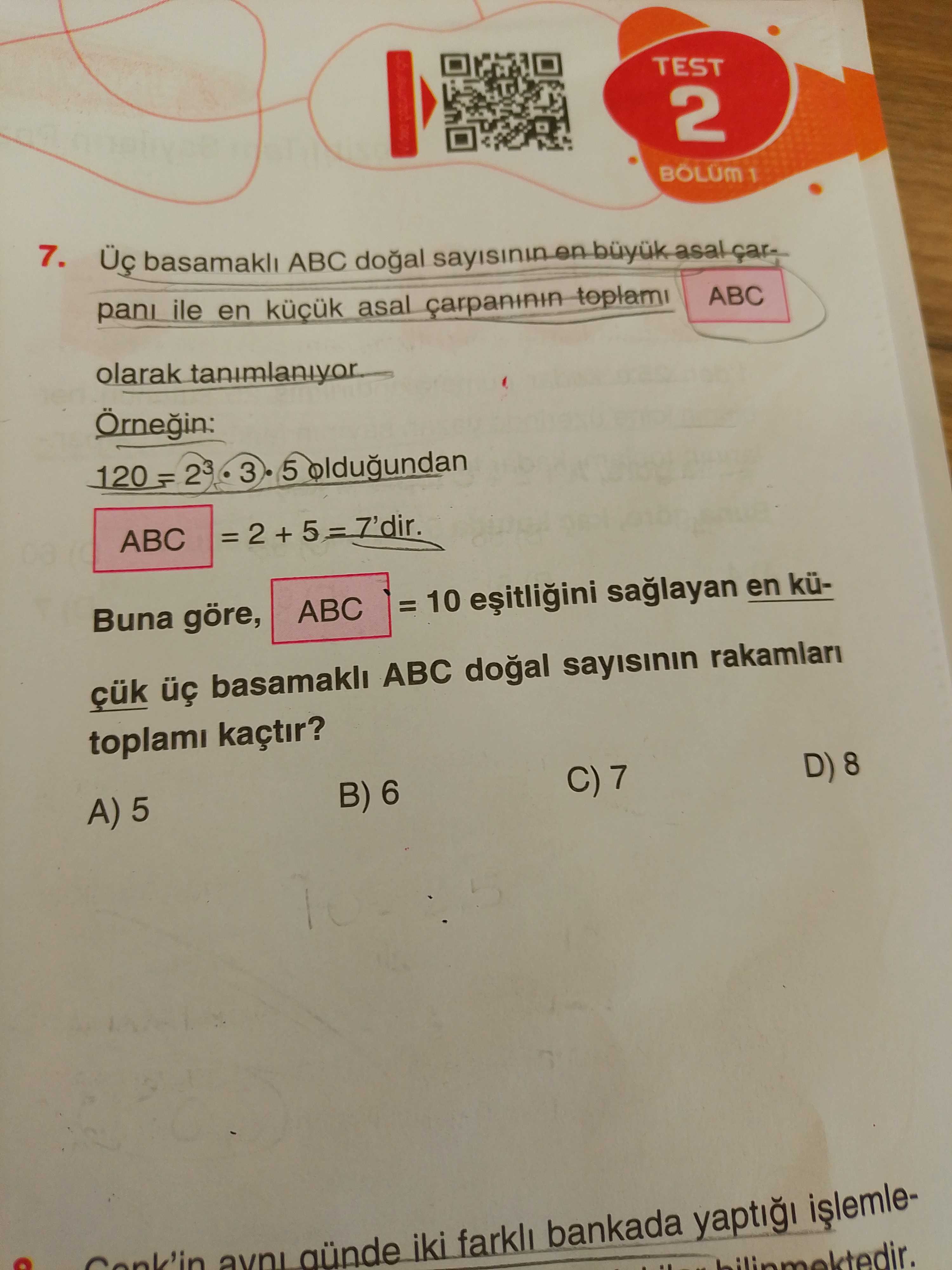 TEST 2 BOLUM 1 7. basamakli ABC en büyuk asal ile en asal carpaninin toplami ABC olarak tanimlaniyor 120 3 5 oldugundan ABC = 2 + = 10 en küBuna göre, ABC çük basamakli ABC sayisinin rakamlari toplami kaçtir. B) 6 A) 5 iki farkli bankada yapti TEST 2 BOLUM 1 7. B) 6 A) 5 iki farkli bankada yapti. ?? Model.Question.title