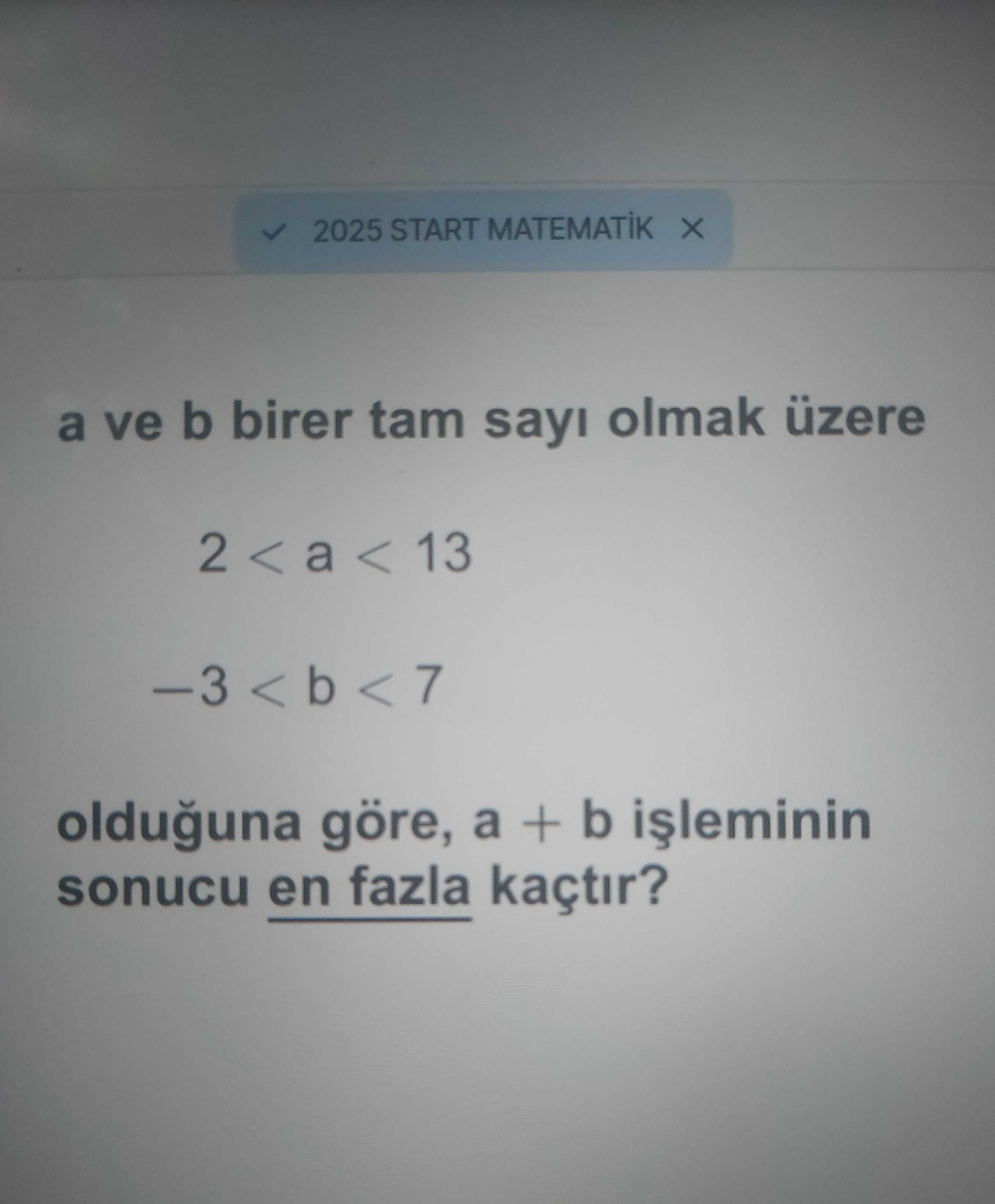 a ve b birer tam sayı olmak üzere 2 < a < 13 −3 < b < 7 olduğuna göre, a + b işleminin sonucu en