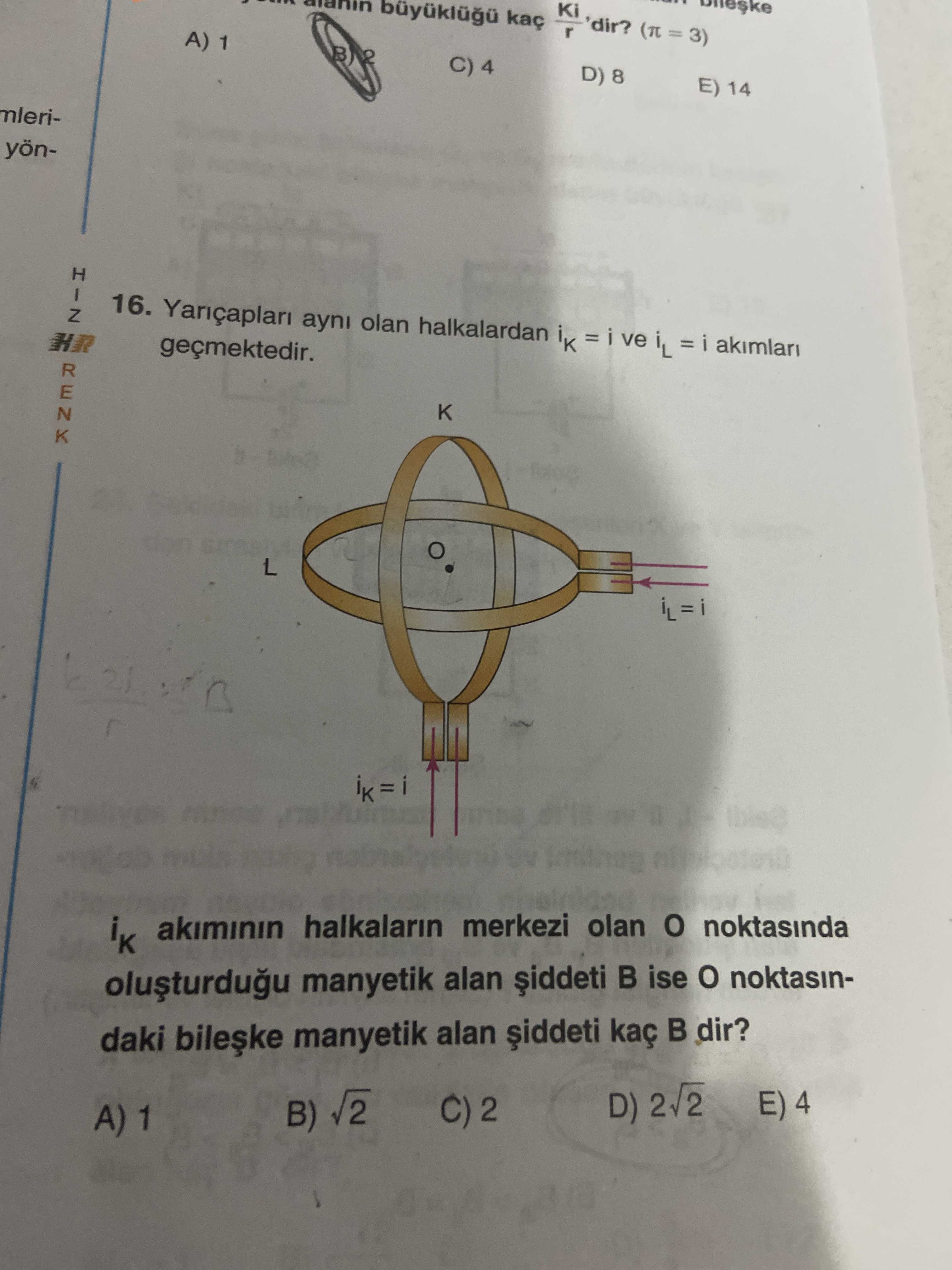 Ki 'dir. = 3) A) 1 C) 4 D) 8 E) 14 mleriyön- HIZ 16. ayni olan halkalardan i ve iL = i geçmektedir. HR RENK L akiminin halkalarin merkezi olan noktasinda manyetik alan ise noktasindaki manyetik alan kaç dir. E) 4 D) B) A) 1 Ki 'dir. E) 4 D) B) A) 1. ?? Model.Question.title