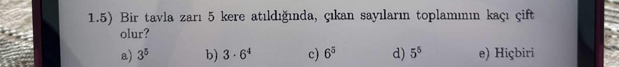 1.5) Bir tavla zarı 5 kere atıldığında, çıkan sayıların toplamının kaçı çift olur? a) 3⁵ b) 3 · 6⁴