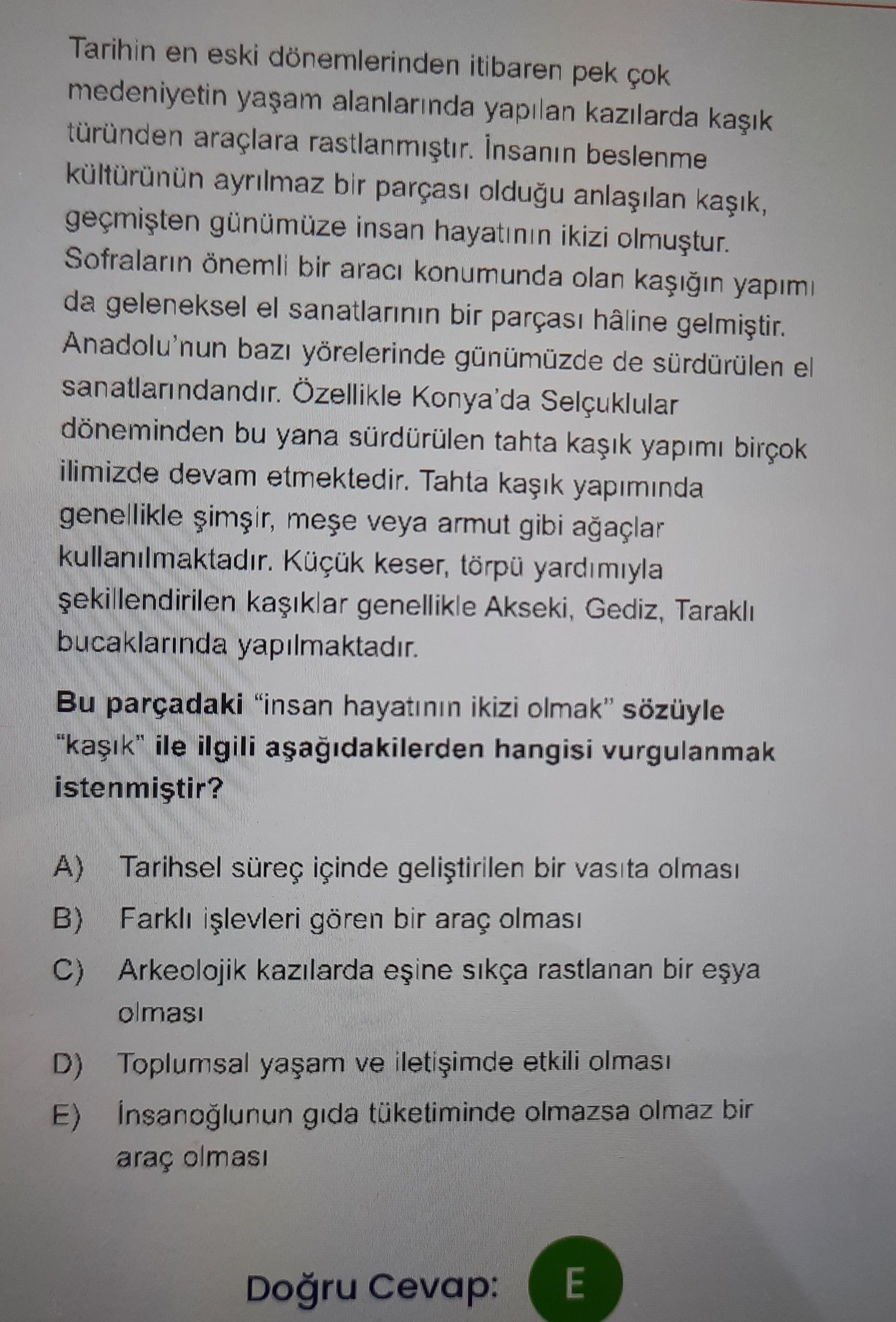 Tarihin en eski dönemlerinden itibaren pek çok medeniyetin yaşam alanlarında yapılan kazılarda kaşık