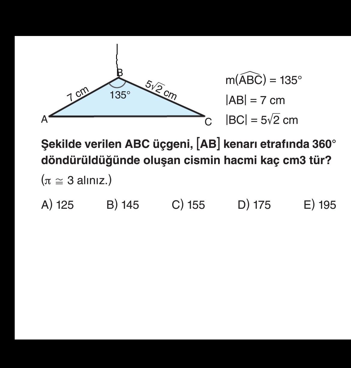 m(ABC) = 135° |AB| = 7 cm |BC| = 5√2 cm Şekilde verilen ABC üçgeni, [AB] kenarı etrafında 360°
