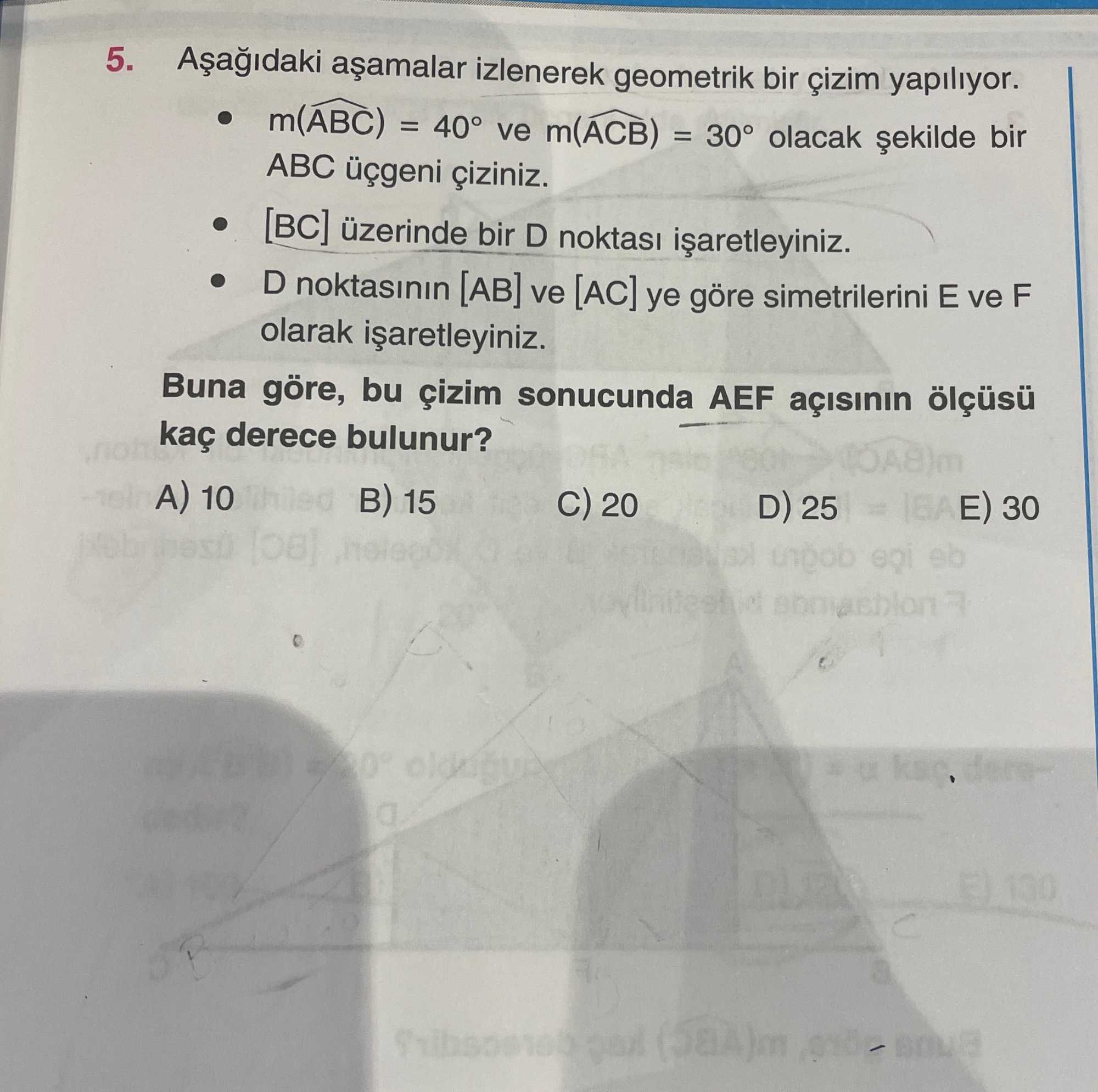 Aşağıdaki aşamalar izlenerek geometrik bir çizim yapılıyor. • m(ABC) = 40° ve m(ACB) = 30° olacak