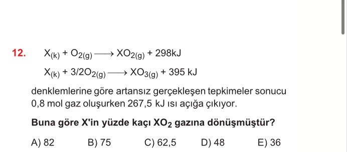 X₍k₎ + O₂₍g₎ ——→ XO₂₍g₎ + 298kJ X₍k₎ + 3/2O₂₍g₎ ——→ XO₃₍g₎ + 395 kJ denklemlerine göre artansız