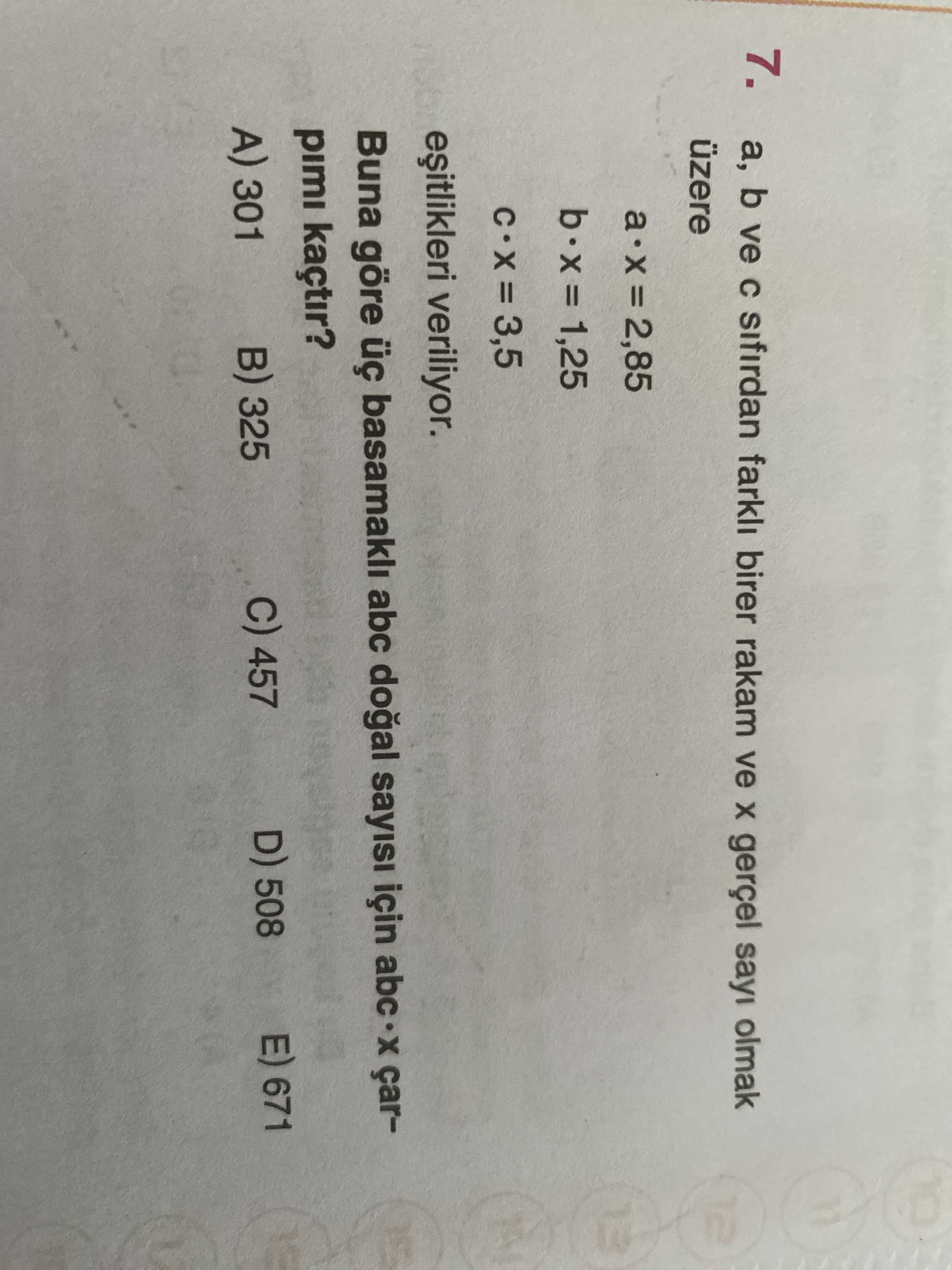 7. b ve sifirdan farkli birer rakam ve gerçel sayi olmak üzere = 2,85 1,25 EL = 3,5 veriliyor. Buna göre basamakli abc doal sayisi için abc çarpimi kaçtir. D) 508 457 325 301 E) 671 7. D) 508 457 325 301 E) 671. ?? Model.Question.title