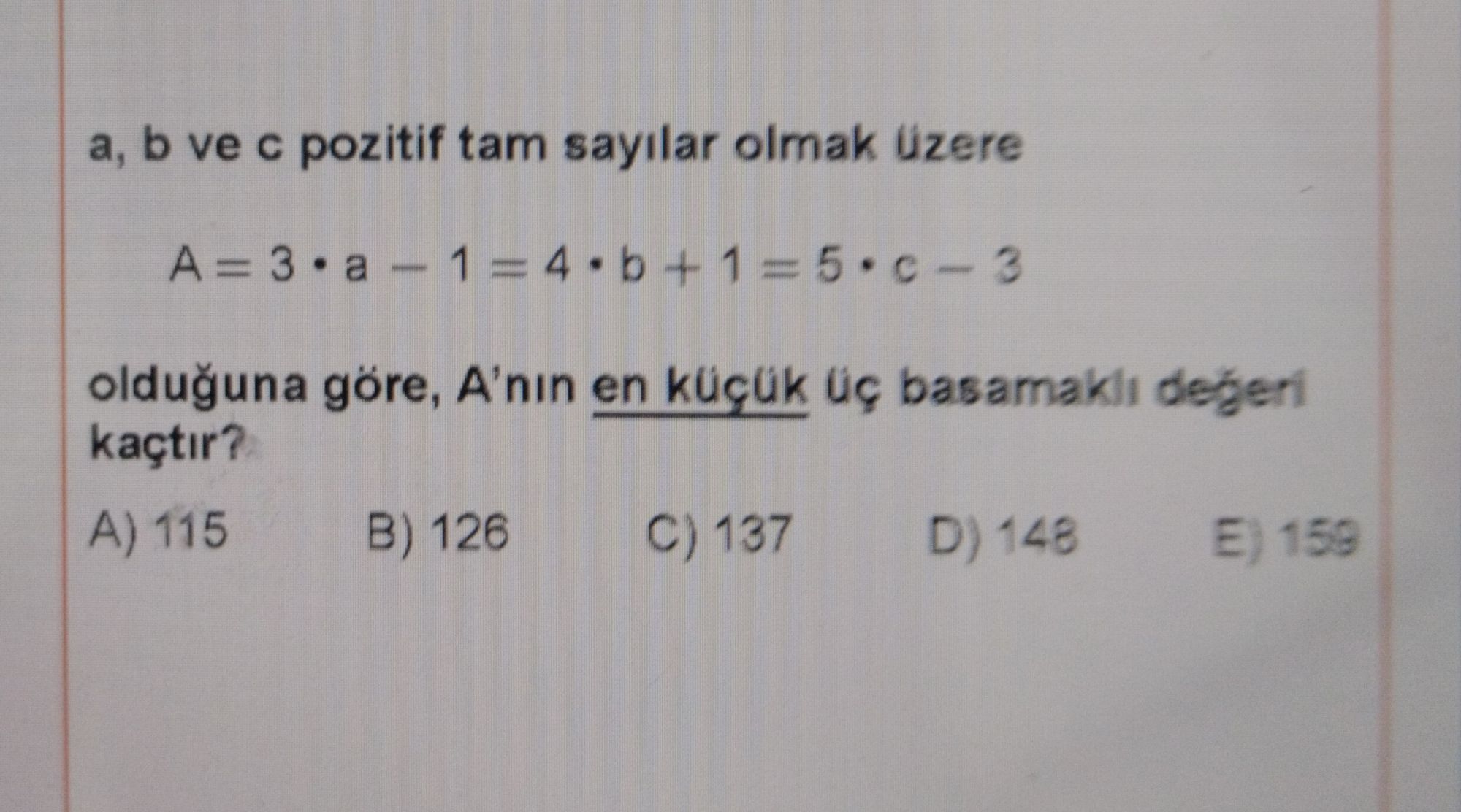a, b ve c pozitif tam sayılar olmak üzere A = 3 • a − 1 = 4 • b + 1 = 5 • c − 3 olduğuna göre, A'nın en küçük üç basamaklı