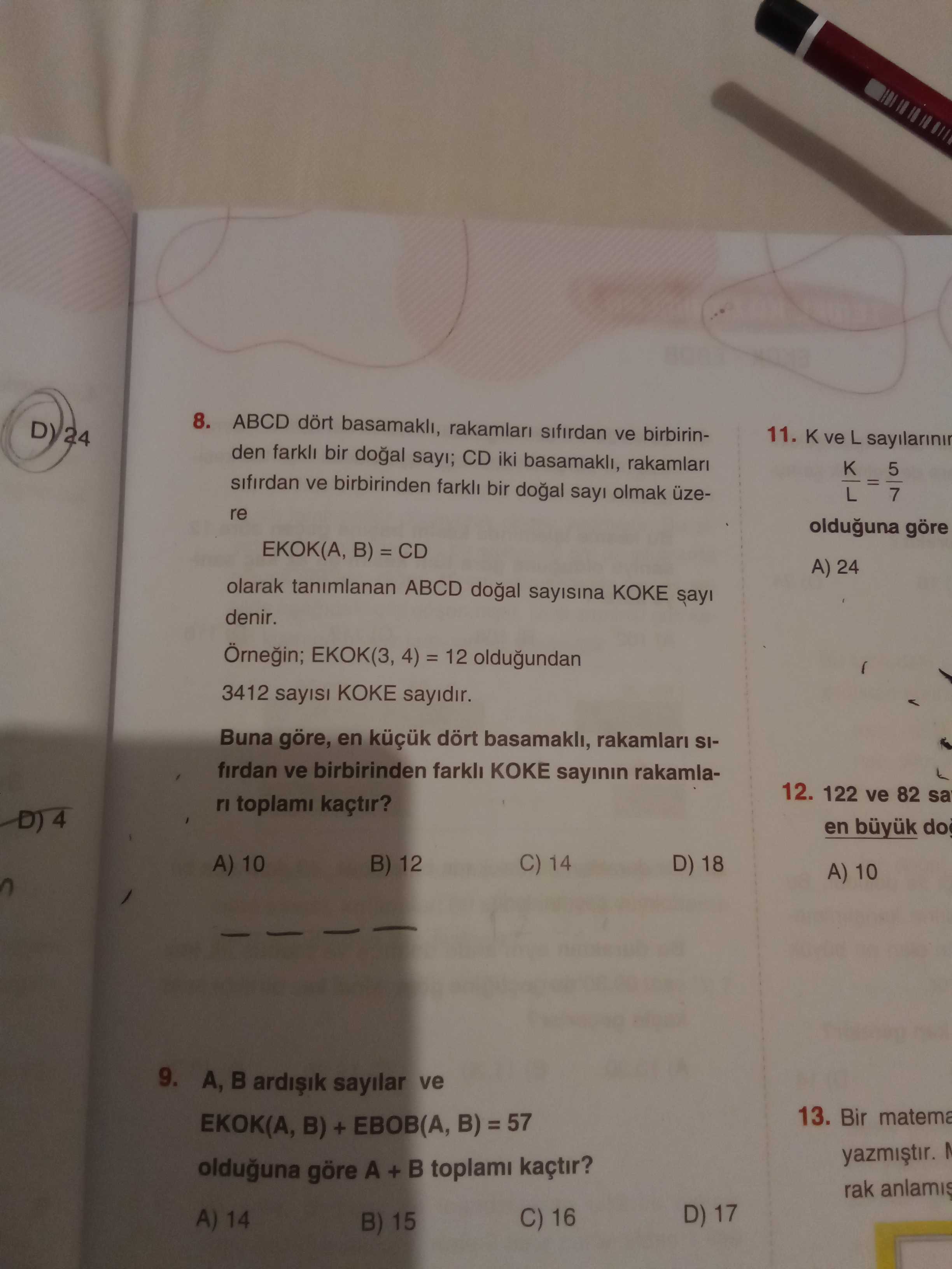 8. ABCD dört basamakli, rakamlari sifirdan ve birbirinD) 24 11. ve L den bir sayi; CD iki rakamlari sifirdan ve birbirinden farkli bir sayi olmak uzeK 5 7 re olduguna göre EKOK(A, B) A) 24 olarak tanimlanan ABCD sayisina KOKE sayi denir. Örnegin; 12 oldugundan 3412 sayisi KOKE sayidir. Buna göre, en dört basamakli, rakamlari SIfirdan ve birbirinden KOKE sayinin rakamla12. 122 ve 82 ri toplami kaçtir. D) 4 en büyuk A) 10 B) 12 C) 14 D) 18 A) 10 9. sayilar ve 13. Bir matema EKOK(A, B) + ЕВОВ(А, olduguna göre A + toplami 8. Bir matema EKOK(A, B) + ЕВОВ(А, olduguna göre A + toplami. ?? Model.Question.title