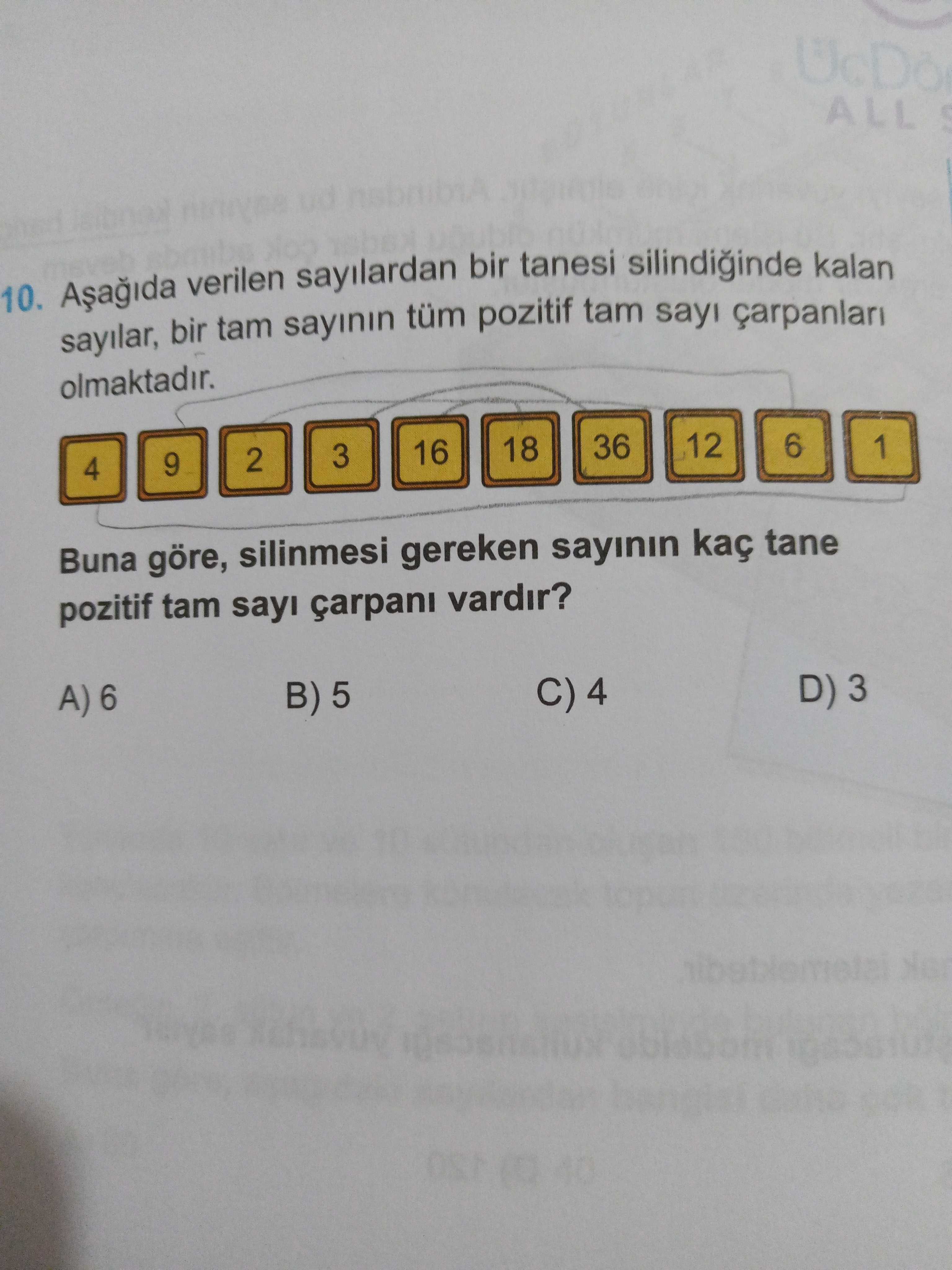 ALL 10. verilen sayilardan bir tanesi kalan sayilar, bir tam sayinin tüm pozitif tam sayi olmaktadir. 12 6 36 1 18 16 3 2 9 4 Buna göre, silinmesi gereken sayinin kaç tane pozitif tam sayi çarpani vardir. D) 3 C) B) 5 A) 6 ALL 10. D) 3 C) B) 5 A) 6. ?? Model.Question.title