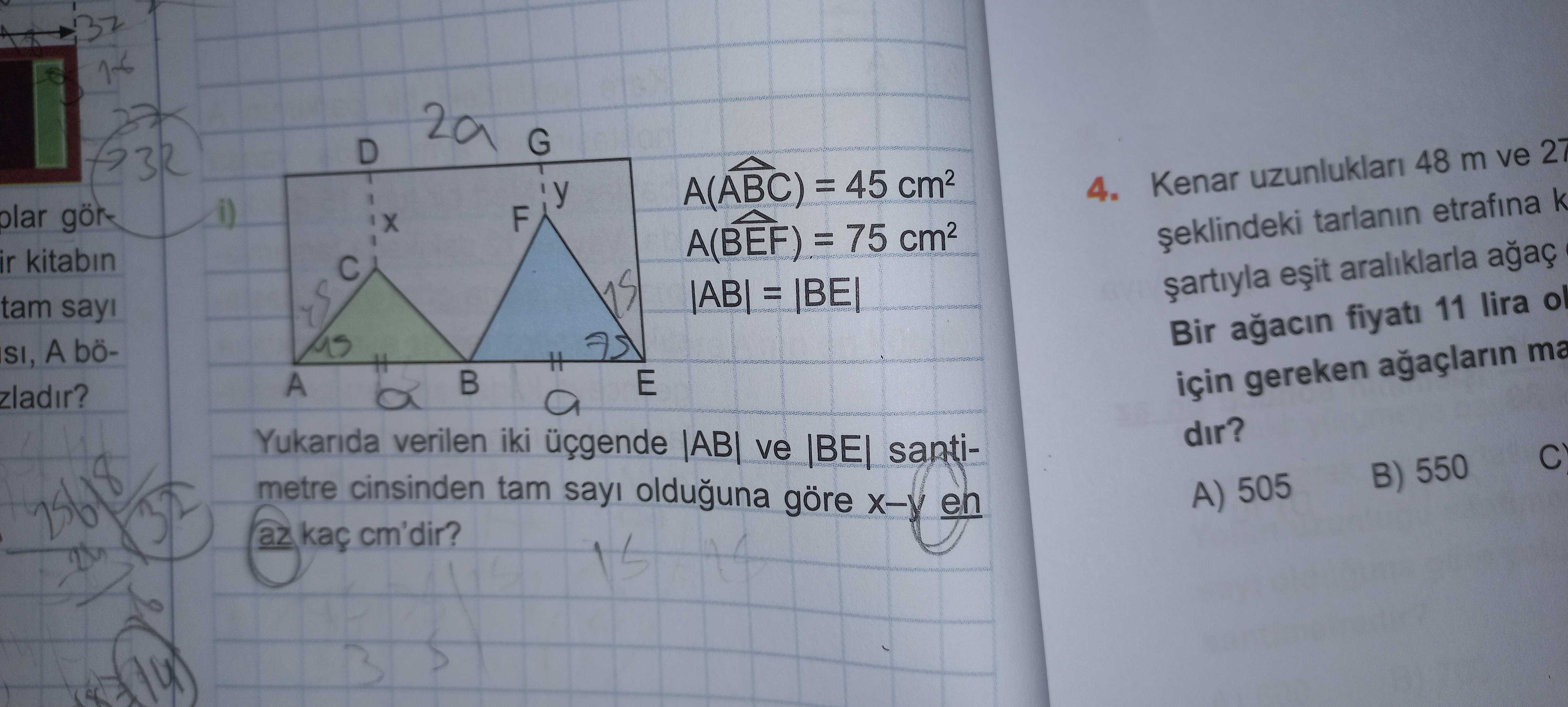 G D y A(ABC) = 45 Kenar uzunluklari 48 m ve 27 4. plar görF tarlanin etrafina k A(BEF) = 75 ir kitabin araliklarla tam sayi = Bir fiyati 11 lira ol A böA E zladir. için gereken ma a Yukarida verilen iki üçgende |AB| ve santidir. metre cinsinden tam sayi olduguna göre X-V en B) 550 A) 505 az kaç cm'dir. ?? Model.Question.title
