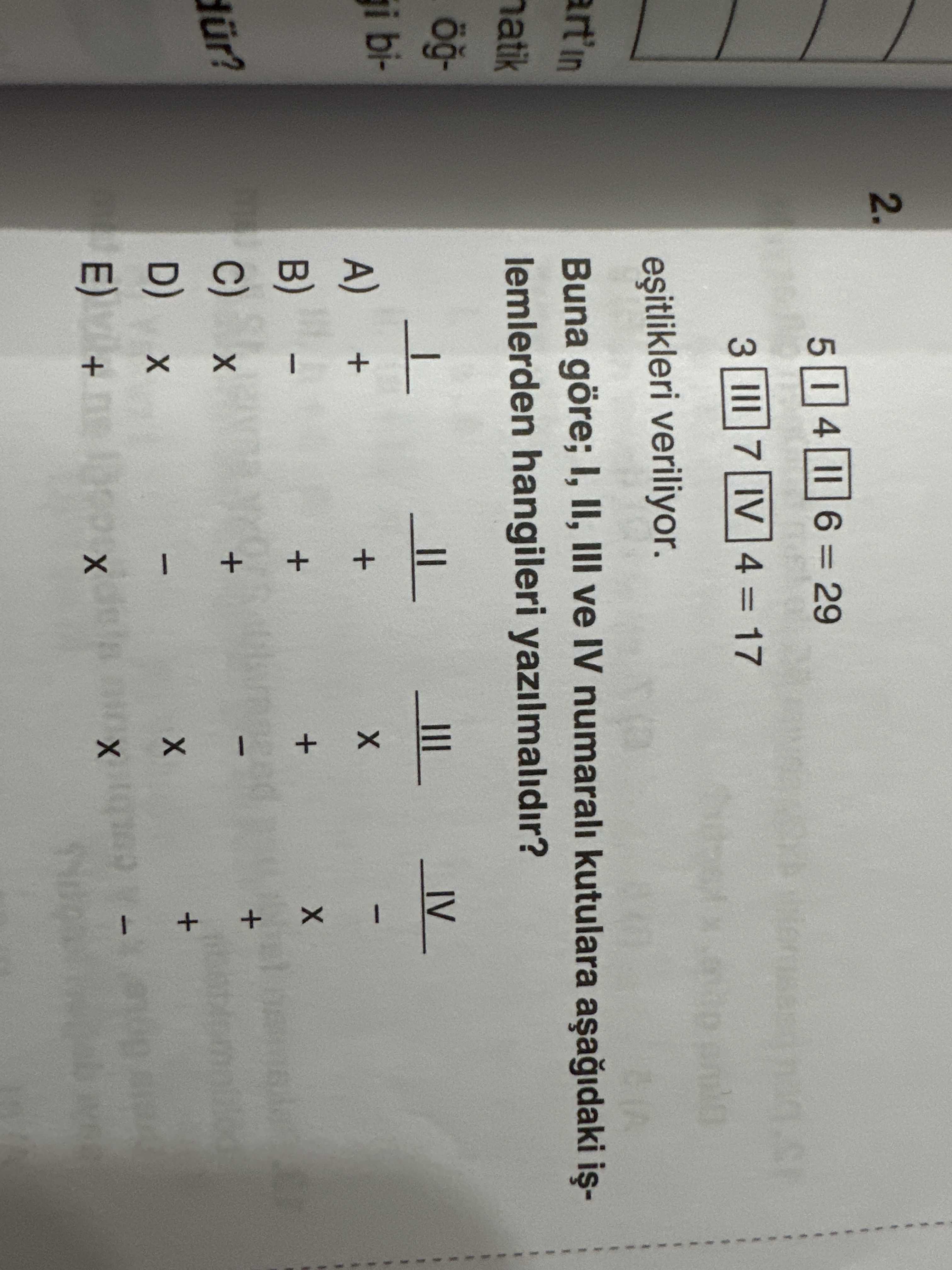 2. II 6 = 29 4 5 IV 4 = 17 7 3 veriliyor. art'in Buna göre; I, II, III ve IV numarali kutulara lemlerden hangileri yazilmalidir. IV - bi- + + + + + + D) + + 2. IV - bi- + + + + + + D) + +. ?? Model.Question.title