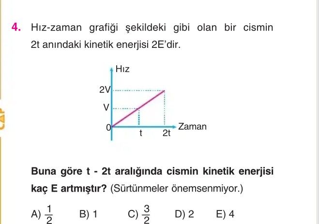 Hız-zaman grafiği şekildeki gibi olan bir cismin 2t anındaki kinetik enerjisi 2E'dir. Buna göre t
