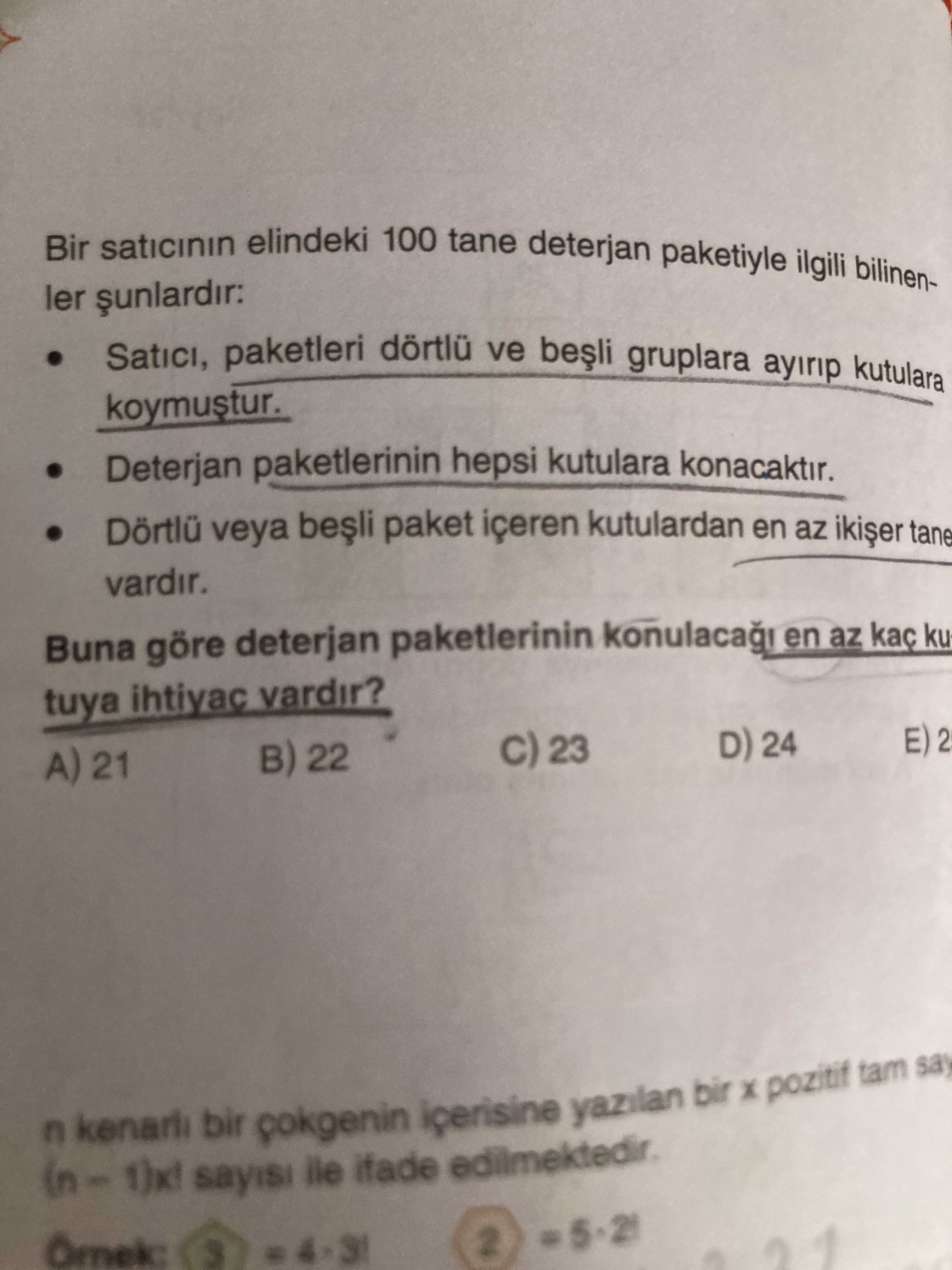 Bir saticinin elindeki 100 tane deterjan paketiyle ilgili bilinenler Satici, paketleri dörtlü ve gruplara ayirip kutulara koymustur. Deterjan paketlerinin hepsi kutulara konacaktir. Dörtlü veya paket içeren kutulardan en az tane vardir. Buna göre deterjan paketlerinin konulaca en az ku tuya ihtiyac vardir. 23 D) 24 A) 21 B) 22 E) 2 bir yazilan bir pozitif tam say sayisi ile Omek: 2 Bir saticinin elindeki 100 tane deterjan paketiyle ilgili bilinenler Satici, paketleri dörtlü ve gruplara ayirip kutulara koymustur. 23 D) 24 A) 21 B) 22 E) 2 bir yazilan bir pozitif tam say sayisi ile Omek: 2. ?? Model.Question.title