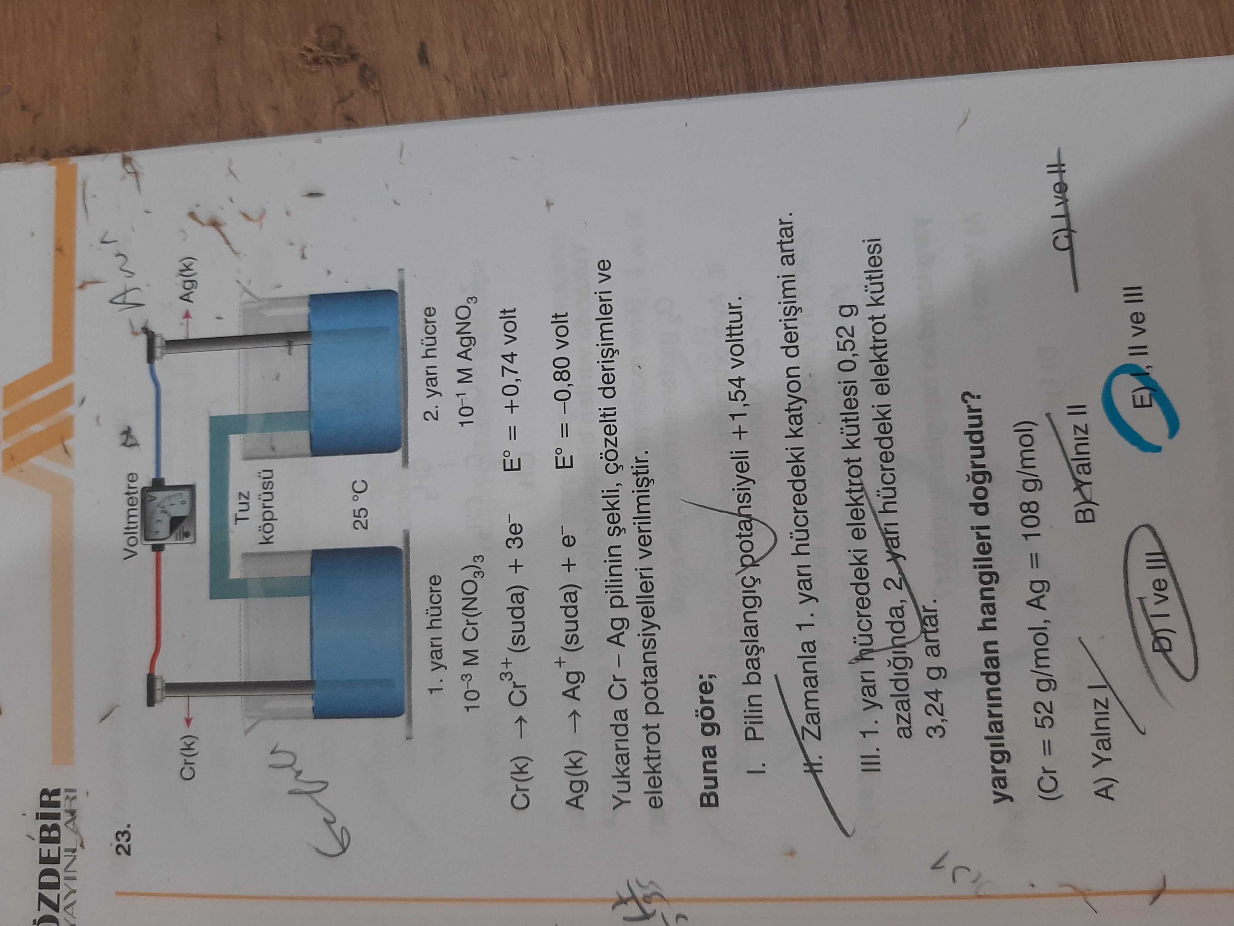 yarı hücre 10⁻³ M Cr(NO₃)₃ 2. yarı hücre 10⁻¹ M AgNO₃ Cr(k) → Cr³⁺(suda) + 3e⁻ E° = +0,74 volt Ag(k)