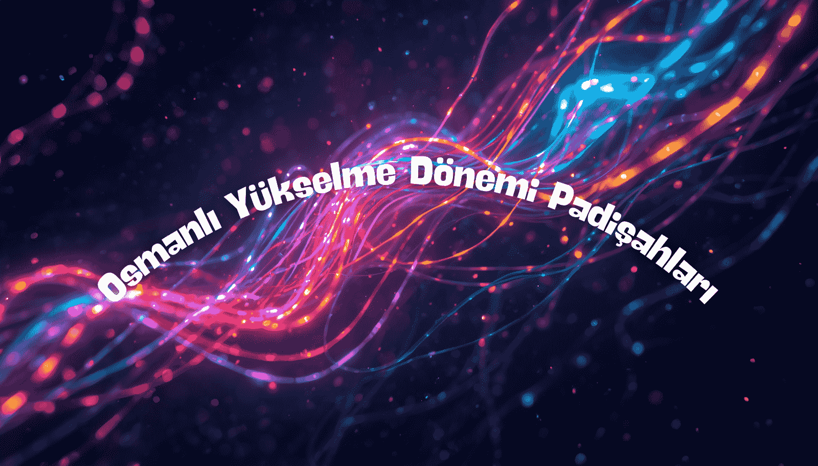 Osmanlı Yükselme Dönemi Padişahları: Sırasıyla, Tarihleri ve Önemli Olayları