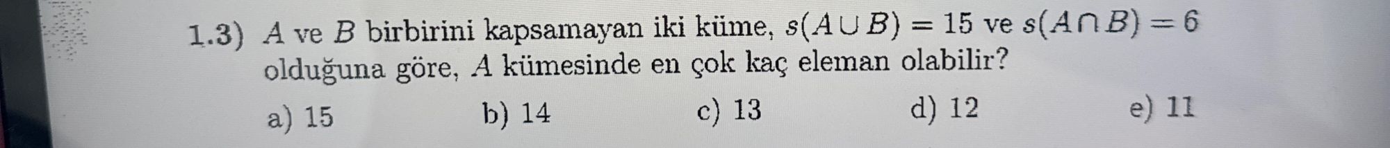 1.3) A ve B birbirini kapsamayan iki küme, s(A∪B) = 15 ve s(A∩B) = 6 olduğuna göre, A kümesinde en
