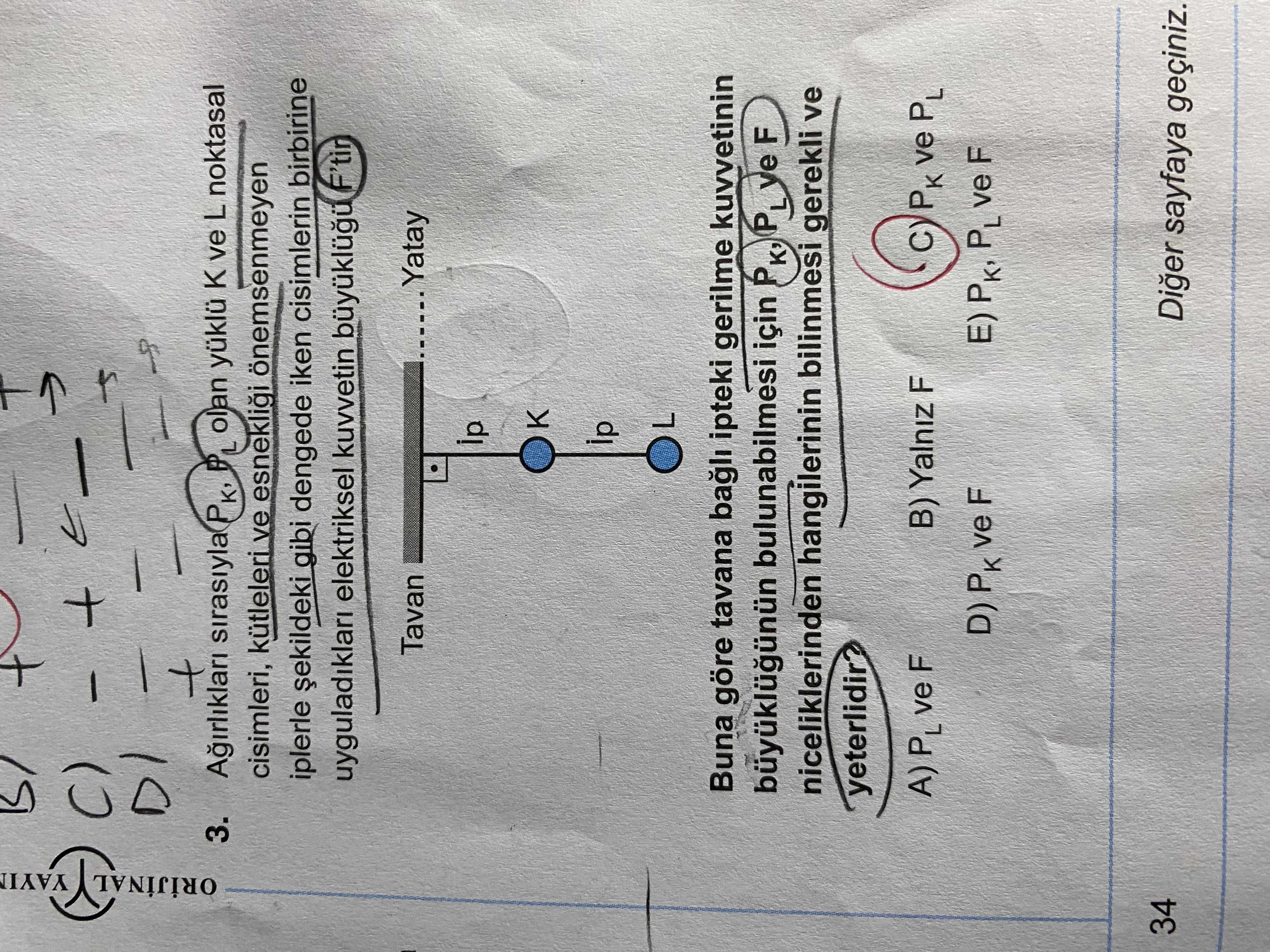3. sirasiyla olan ve L noktasal ORIJINAL cisimleri, kütleleri ve önemsenmeyen iplerle gibi dengede iken cisimlerin birbirine elektriksel kuvvetin Tavan Yatay ip K L Buna göre tavana bagli ipteki gerilme kuvvetinin bulunabilmesi için P K' ve F niceliklerinden hangilerinin bilinmesi gerekli ve yeterlidir. A) PL ve F B) Yalniz F ve PL D) ve F E) 34 Diger sayfaya geçiniz. ?? Model.Question.title