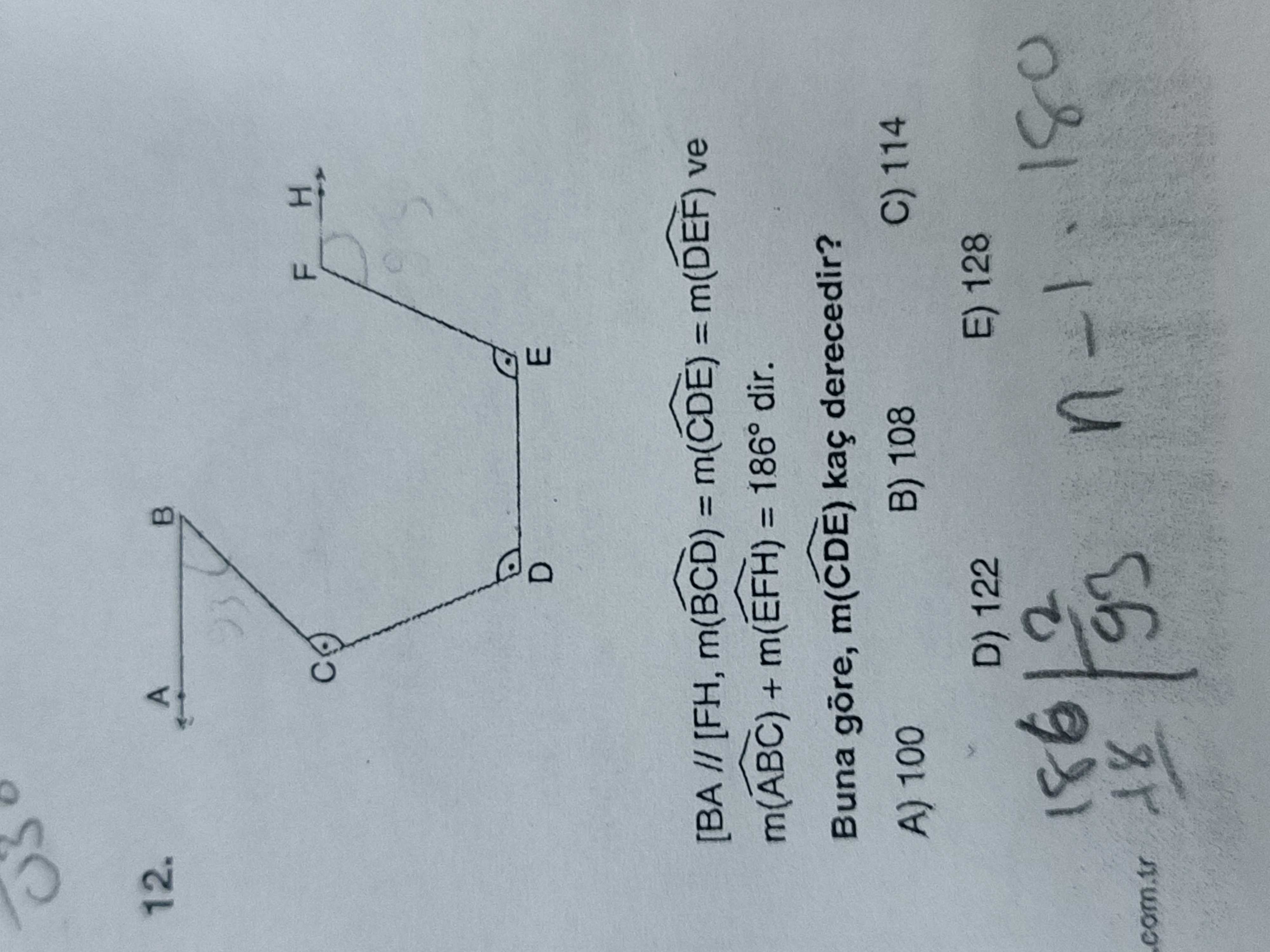 12. A F H E [BA // [FH, m(BCD) = m(CDE) m(DEF) ve m(ABC) + m(EFH) = 186° dir. Buna m(CDE) kaç derecedir. A) 100 B) 108 C) 114 D) 122 E) 128. com. tr 180 12. tr 180. ?? Model.Question.title