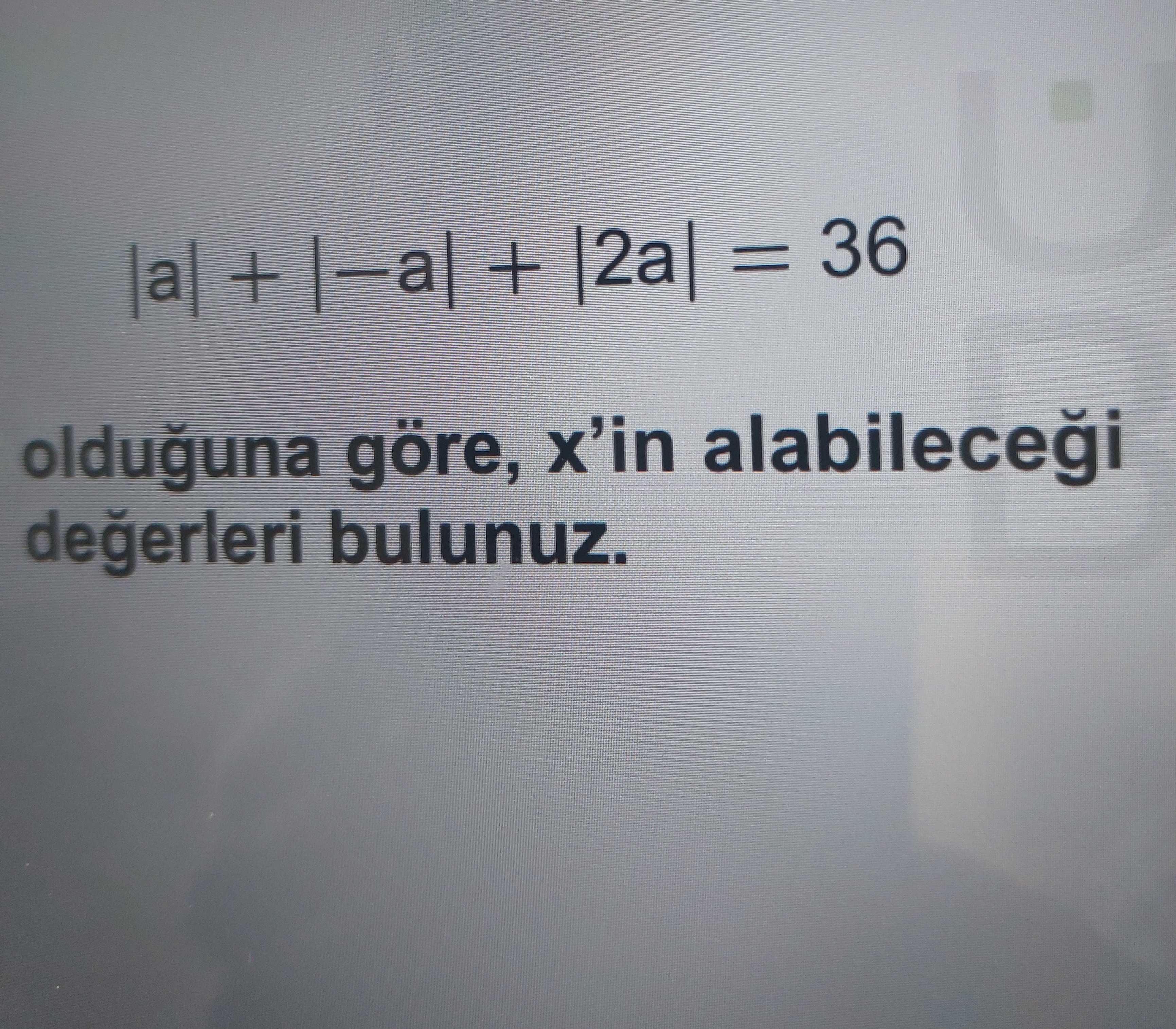 |a| + |−a| + |2a| = 36 olduğuna göre, x'in alabileceği değerleri bulunuz.