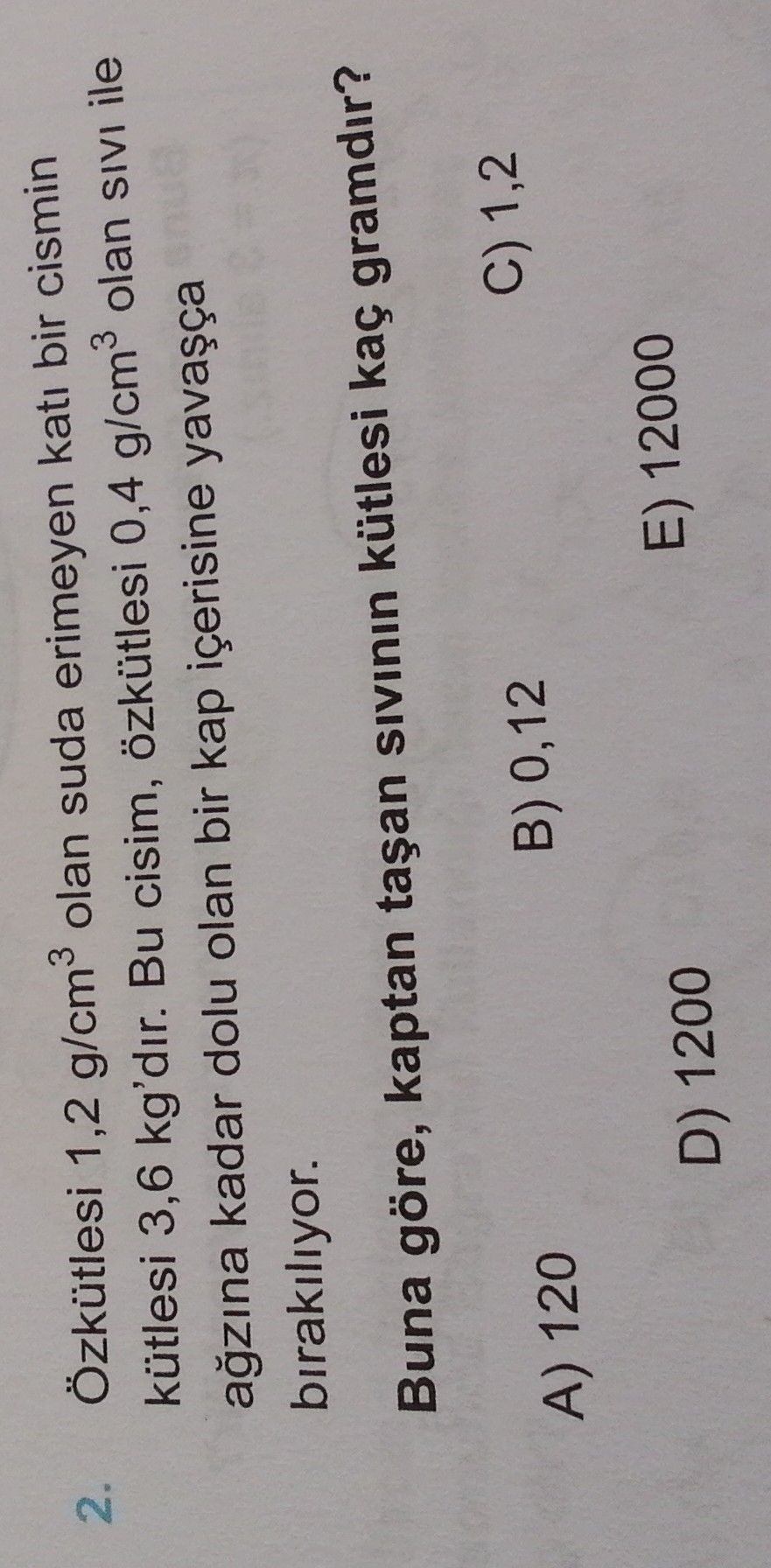 Özkütlesi 1,2 g/cm³ olan suda erimeyen katı bir cismin kütlesi 3,6 kg'dır. Bu cisim, özkütlesi 0,4