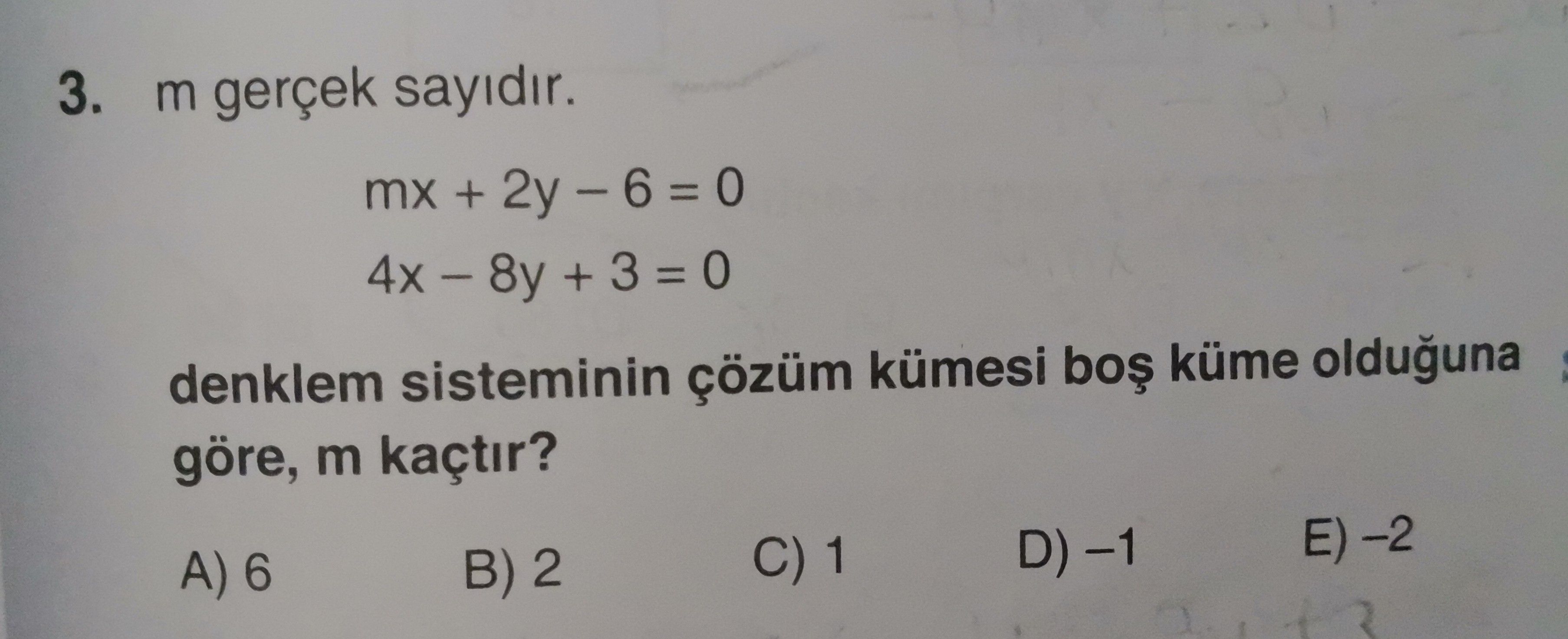 m gerçek sayıdır. mx + 2y – 6 = 0 4x – 8y + 3 = 0 denklem sisteminin çözüm kümesi boş küme olduğuna