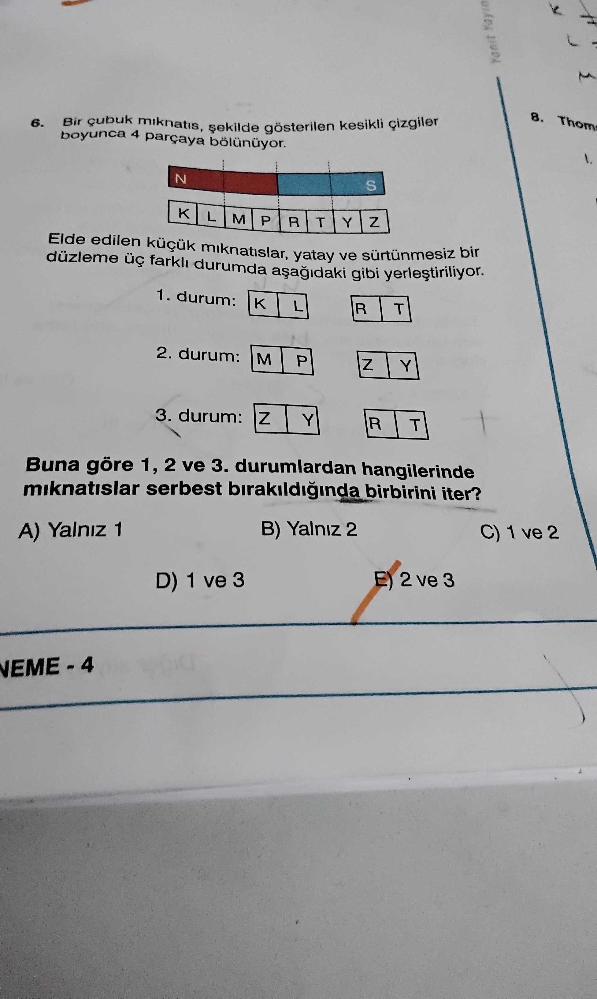 Bir çubuk mıknatıs, şekilde gösterilen kesikli çizgiler boyunca 4 parçaya bölünüyor. N S K | L | M |
