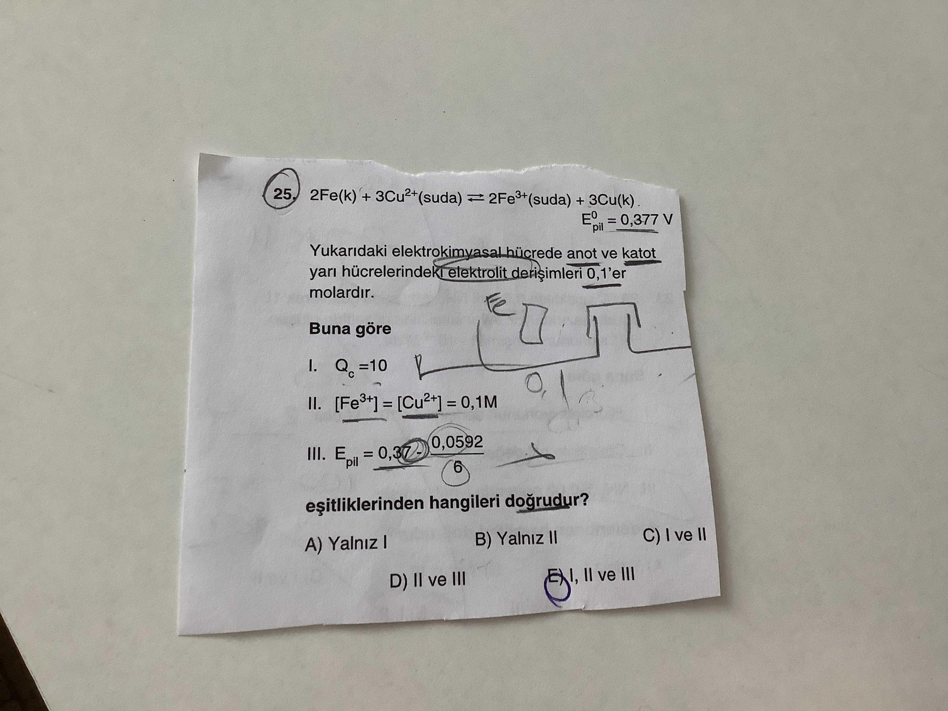 2Fe(k) + 3Cu²⁺(suda) ⇌ 2Fe³⁺(suda) + 3Cu(k) E°pil = 0,377 V Yukarıdaki elektrokimyasal hücrede anot