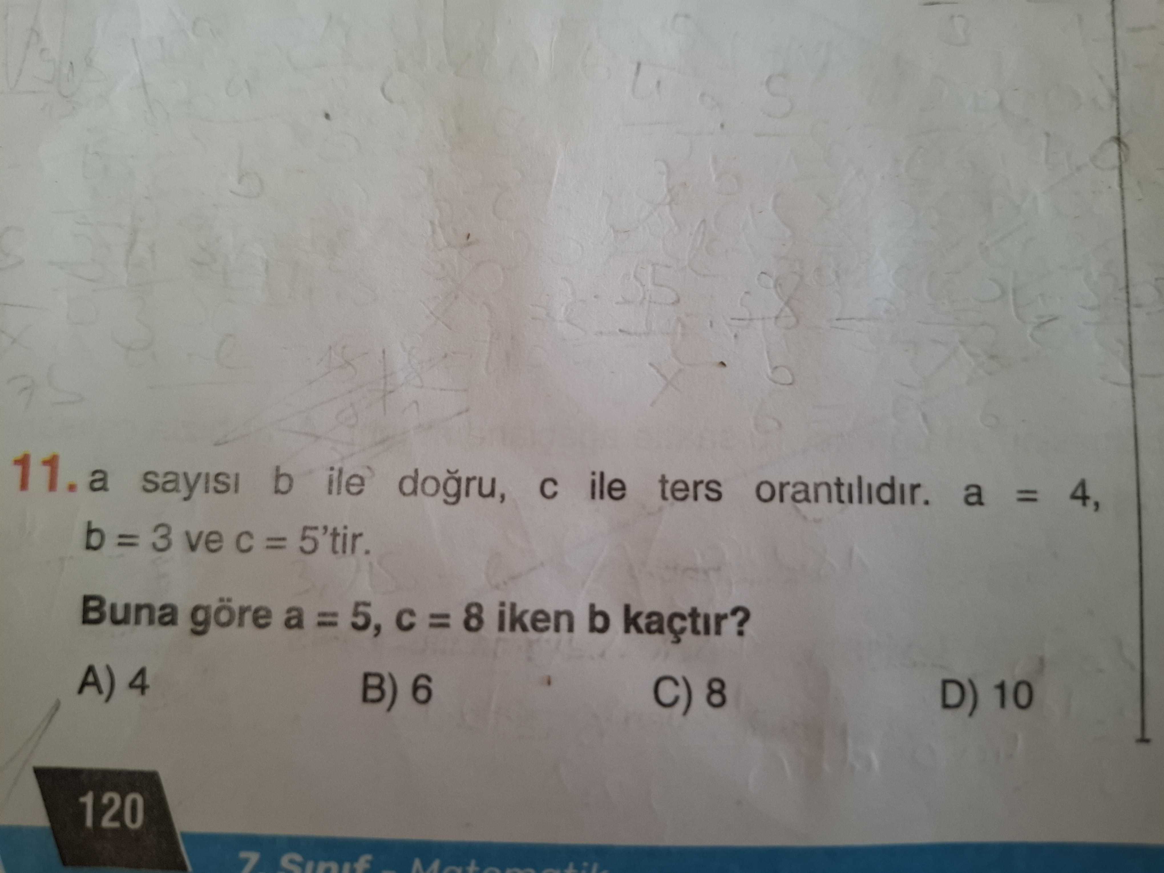 a sayısı b ile doğru, c ile ters orantılıdır. a = 4, b = 3 ve c = 5'tir. Buna göre a = 5, c = 8 iken