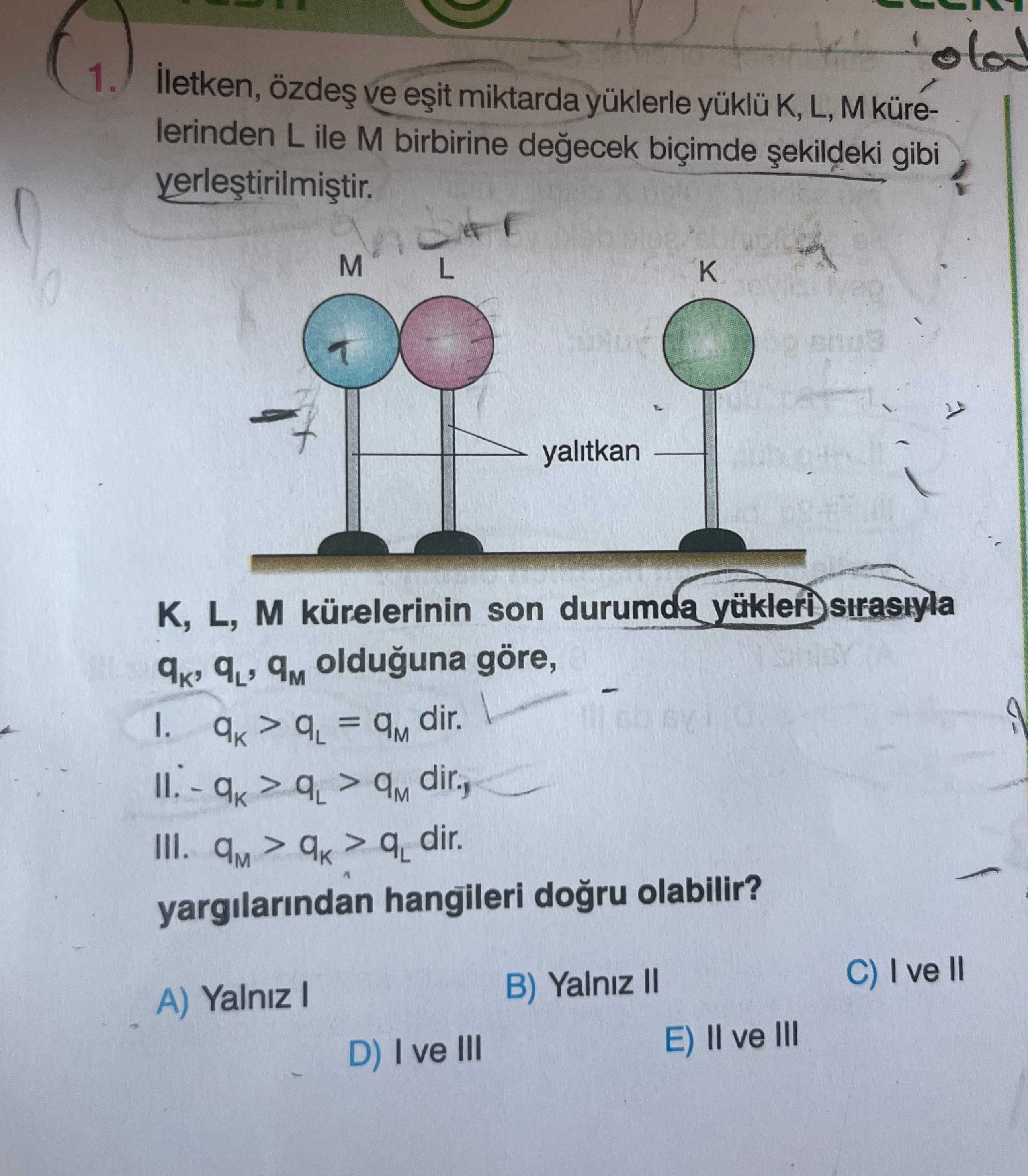 İletken, özdeş ve eşit miktarda yüklerle yüklü K, L, M kürelerinden L ile M birbirine değecek