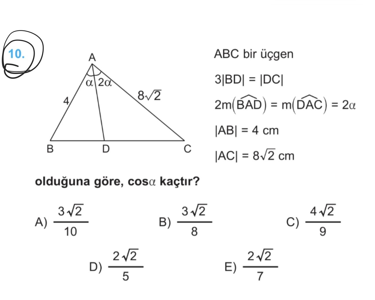 ABC bir üçgen 3|BD| = |DC| 2m(BAD) = m(DAC) = 2α |AB| = 4 cm |AC| = 8√2 cm olduğuna göre, cosα