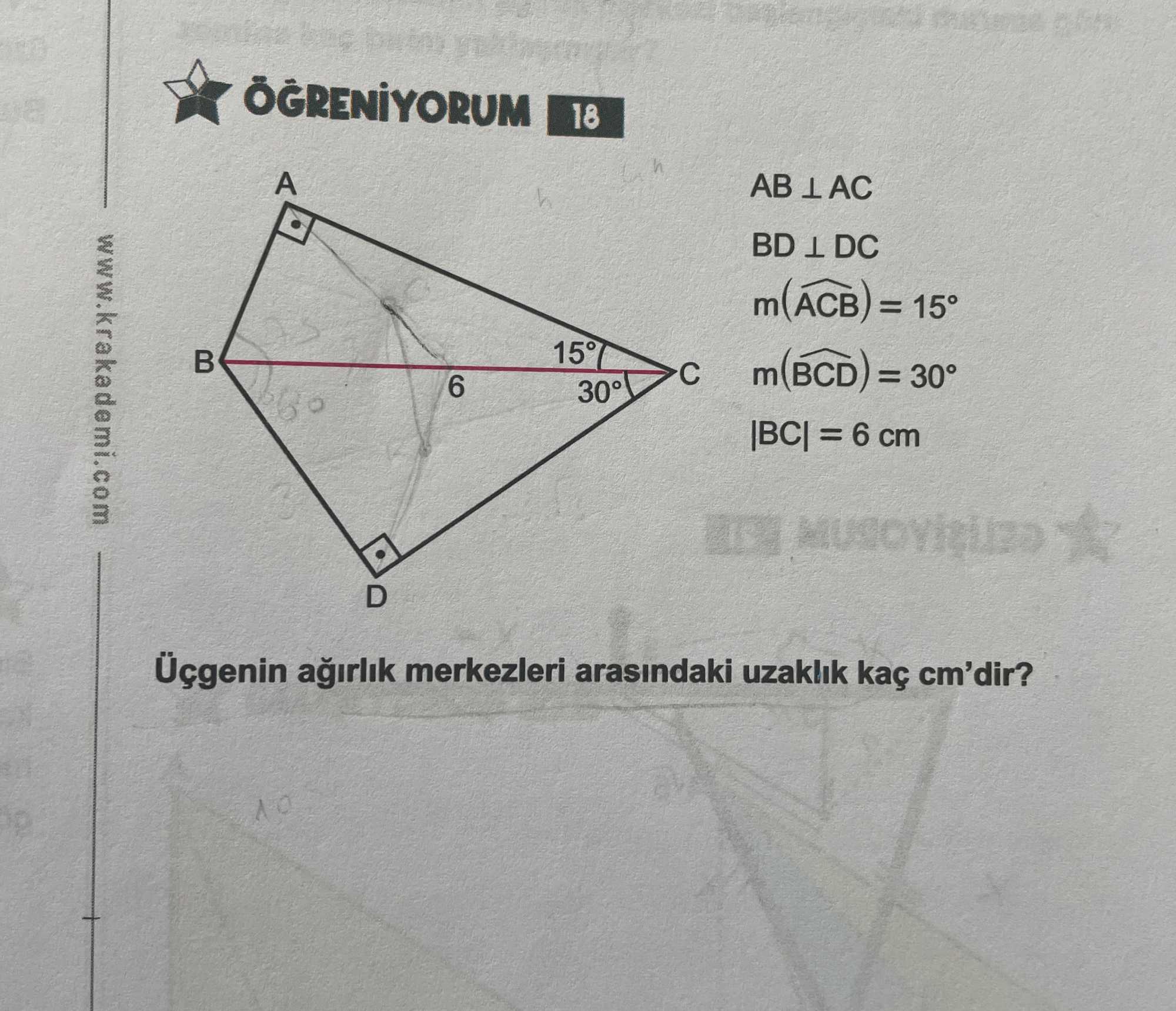 AB ⊥ AC BD ⊥ DC m(ÂCB) = 15° m(B̂CD) = 30° |BC| = 6 cm Üçgenin ağırlık merkezleri arasındaki uzaklık