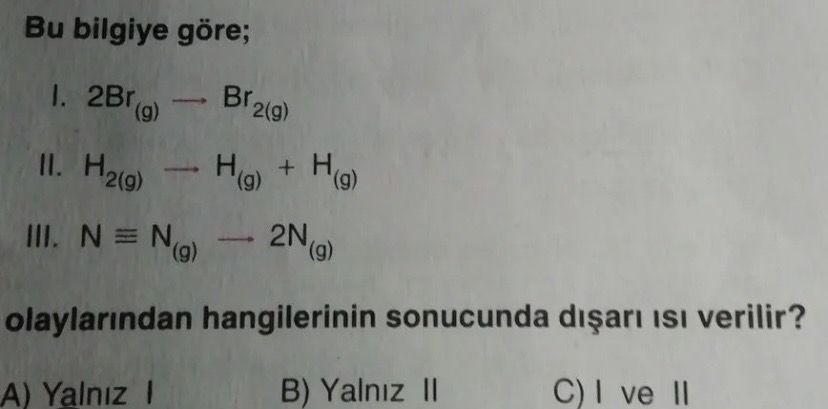 Bu bilgiye göre; I. 2Br₍g₎ → Br₂₍g₎ II. H₂₍g₎ → H₍g₎ + H₍g₎ III. N≡N₍g₎ → 2N₍g₎ olaylarından