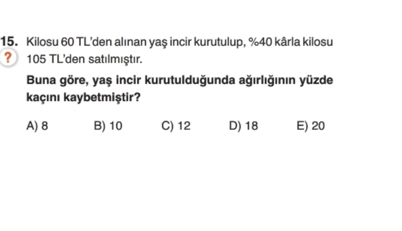 Kilosu 60 TL'den alınan yaş incir kurutulup, %40 kârla kilosu 105 TL'den satılmıştır. Buna göre, yaş