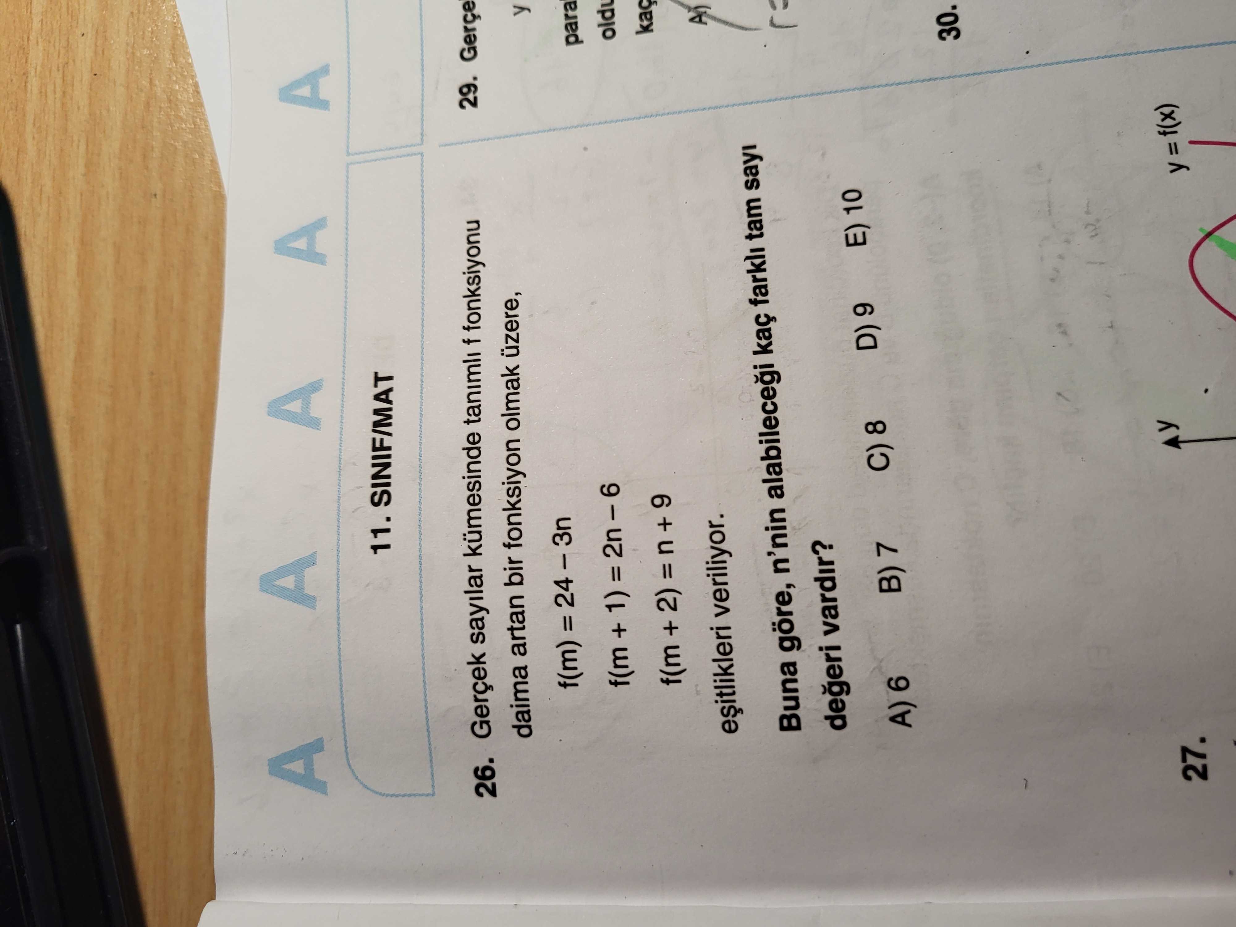 A 11. SINIF/MAT 26. Gerçek sayilar tanimli f fonksiyonu 29. daima artan bir fonksiyon olmak üzere, f(m) y para veriliyor. Buna göre, n'nin kaç tam sayi vardir. 10 D) 9 C) 8 B) 7 A) 6 30. 27. ?? Model.Question.title