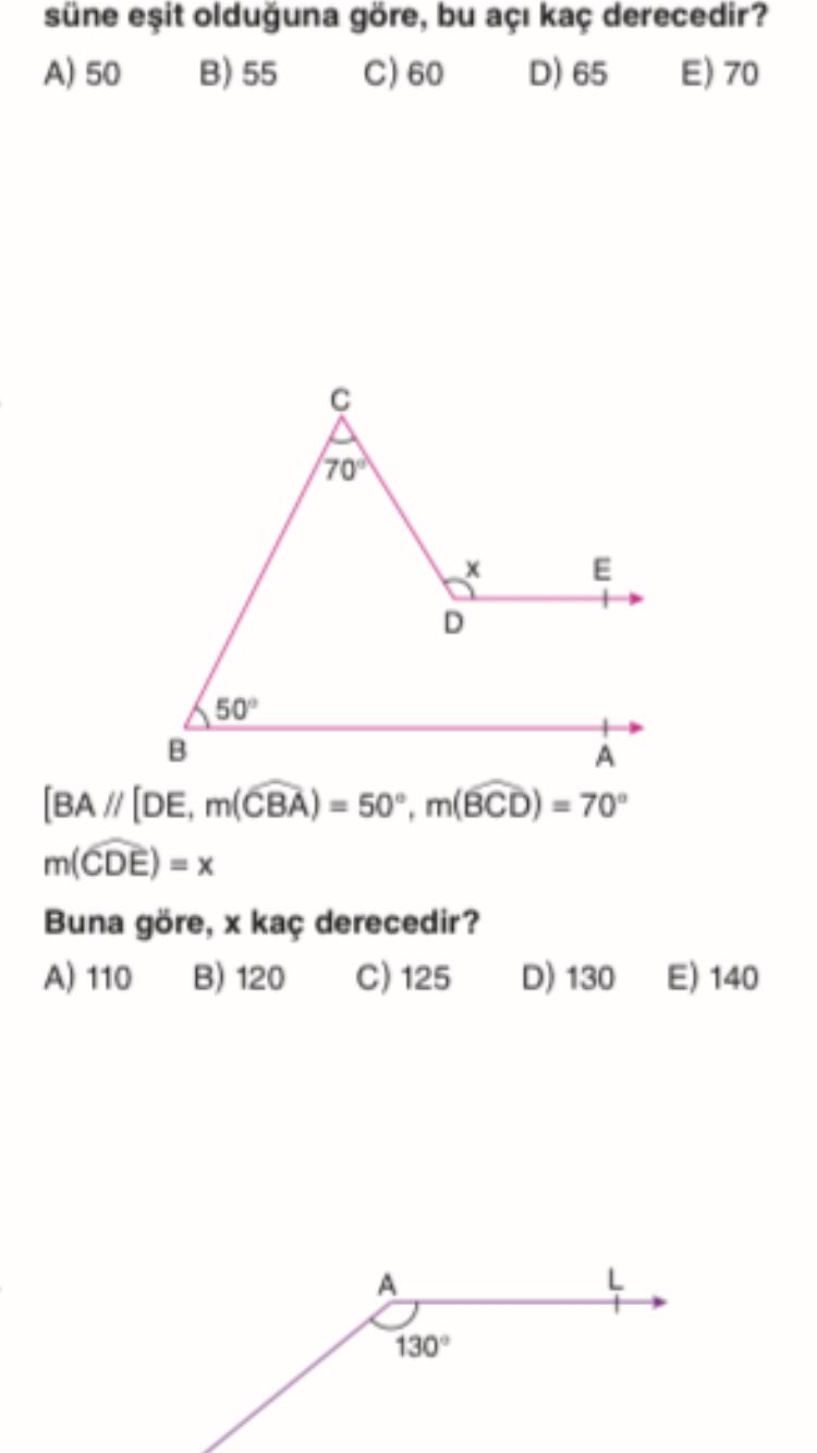 Süne olduguna göre, bu açi kaç derecedir. A) 50 B) 55 60 D) 65 E) 70 E D 50° A [BA // [DE, m(BCD) = 70° m(CDE) = Buna göre, kaç derecedir. A) 110 B) 120 125 D) 130 E) 140 A 130° süne olduguna göre, bu açi kaç derecedir. A) 110 B) 120 125 D) 130 E) 140 A 130°. ?? Model.Question.title