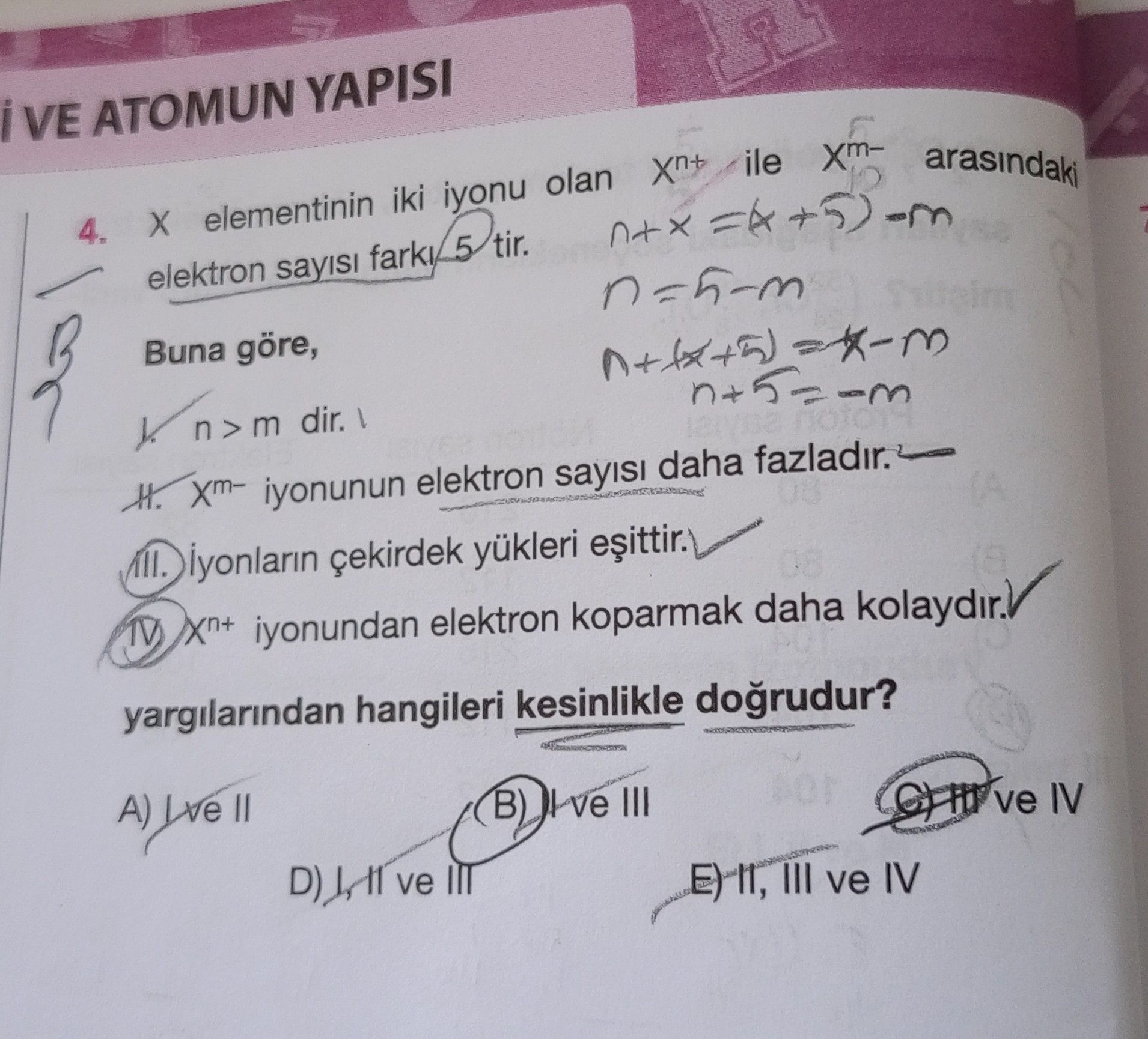 X elementinin iki iyonu olan Xⁿ⁺ ile Xᵐ⁻ arasındaki elektron sayısı farkı 5 tir. Buna göre, I. n > m