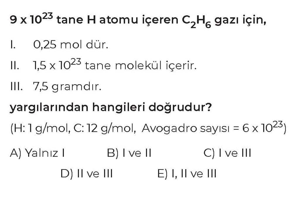 9 x 10²³ tane H atomu içeren C₂H₆ gazı için, I. 0,25 mol dür. II. 1,5 x 10²³ tane molekül içerir