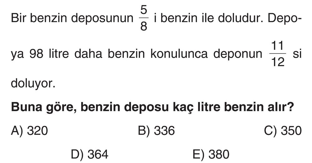 Bir benzin deposunun 5/8 i benzin ile doldur. Depoya 98 litre daha benzin konulunca deponun 11/12 si