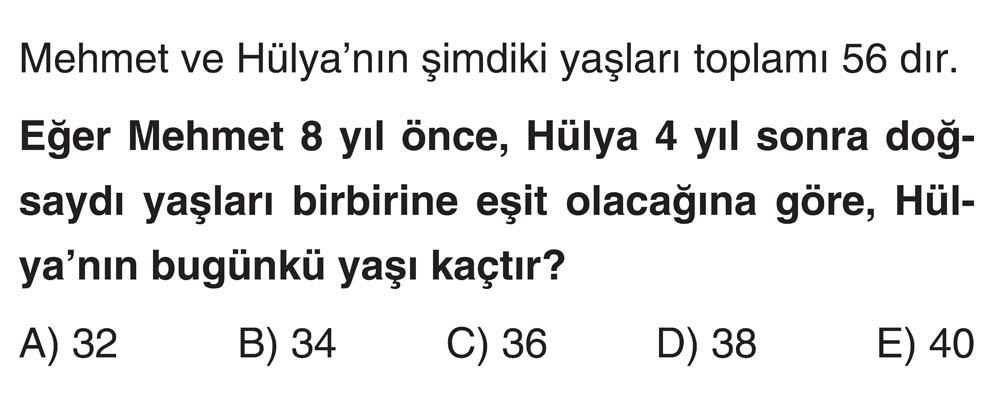 Mehmet ve Hülya'nın şimdiki yaşları toplamı 56 dır. Eğer Mehmet 8 yıl önce, Hülya 4 yıl sonra
