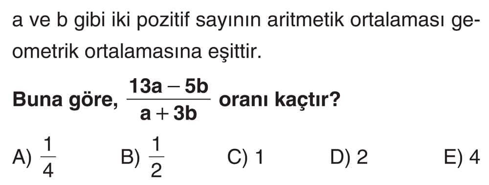 a ve b gibi iki pozitif sayının aritmetik ortalaması geometrik ortalamasına eşittir. Buna göre, (13a