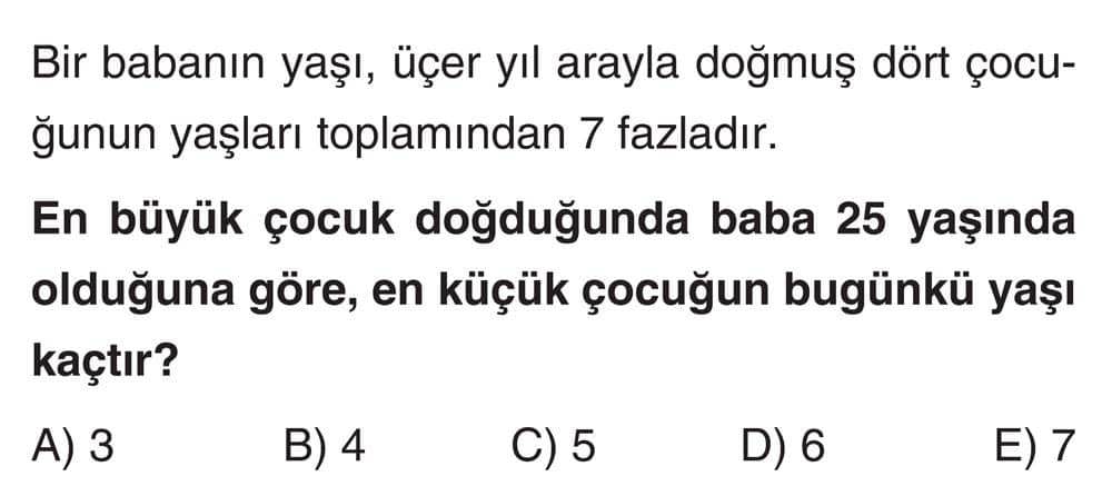 Bir babanın yaşı, üçer yıl arayla doğmuş dört çocuğunun yaşları toplamından 7 fazladır. En büyük