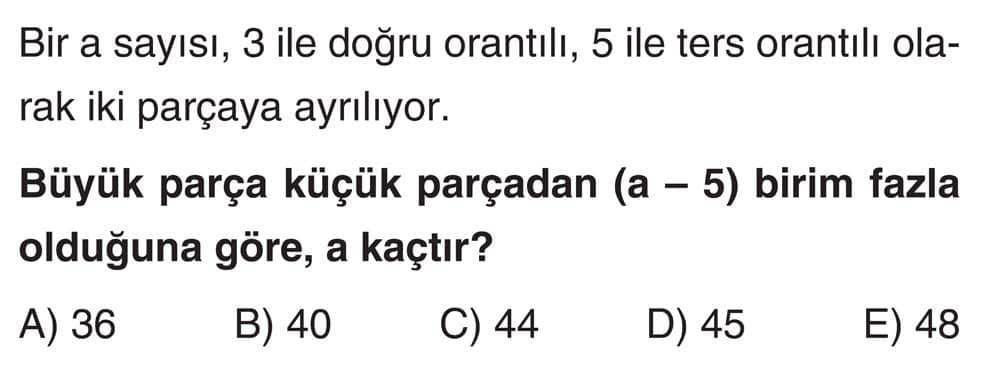 Bir a sayısı, 3 ile doğru orantılı, 5 ile ters orantılı olarak iki parçaya ayrılıyor. Büyük parça