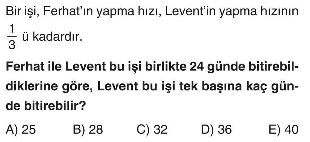 Bir işi, Ferhat'ın yapma hızı, Levent'in yapma hızının 1/3 ü kadardır. Ferhat ile Levent bu işi